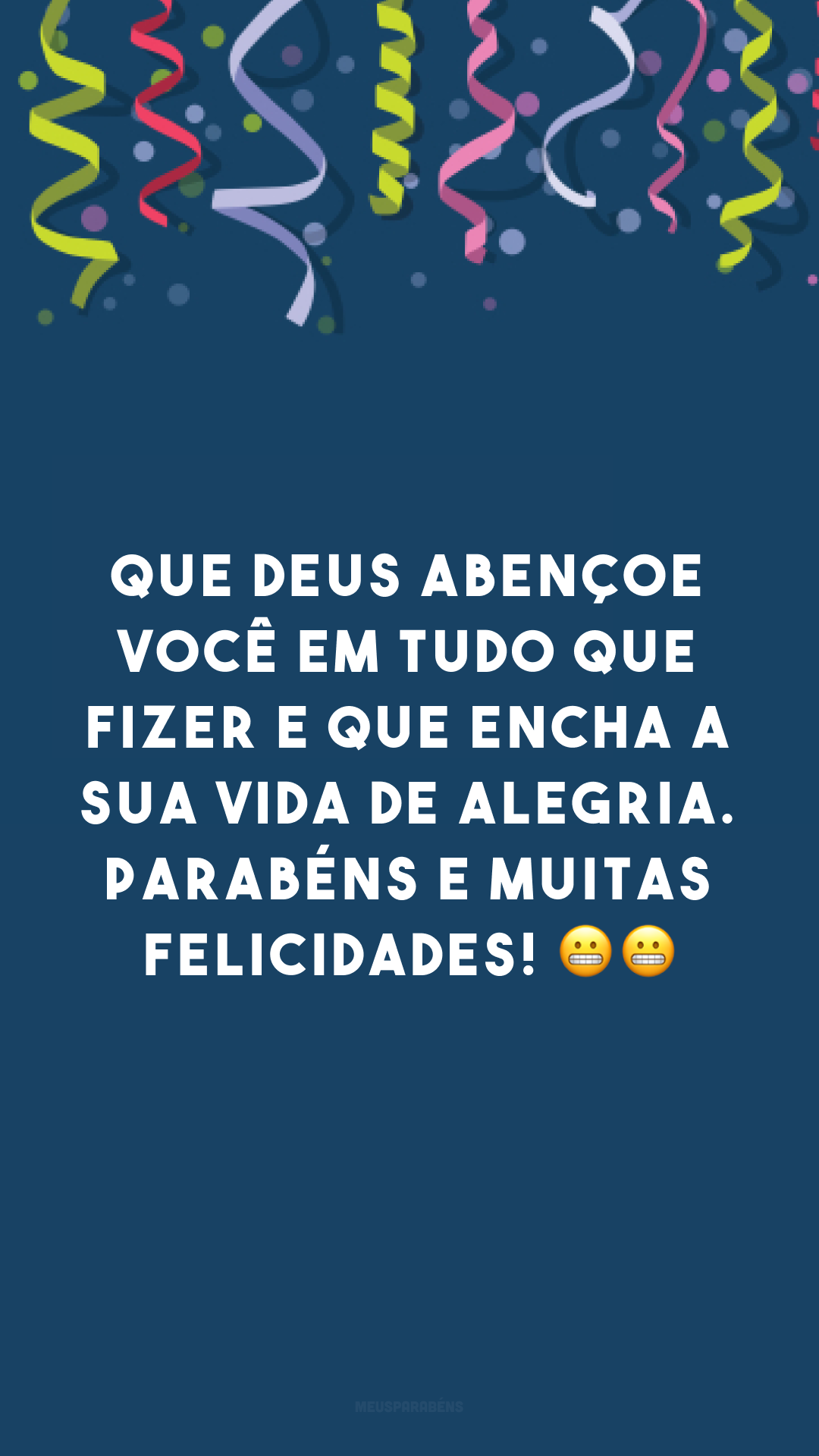 Que Deus abençoe você em tudo que fizer e que encha a sua vida de alegria. Parabéns e muitas felicidades! 😬😬