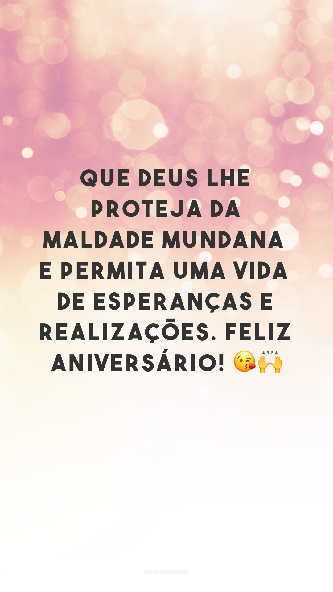 Que Deus lhe proteja da maldade mundana e permita uma vida de esperanças e realizações. Feliz aniversário! 😘🙌