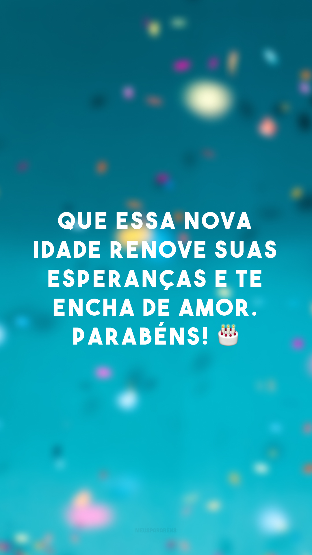 Que essa nova idade renove suas esperanças e te encha de amor. Parabéns! ?