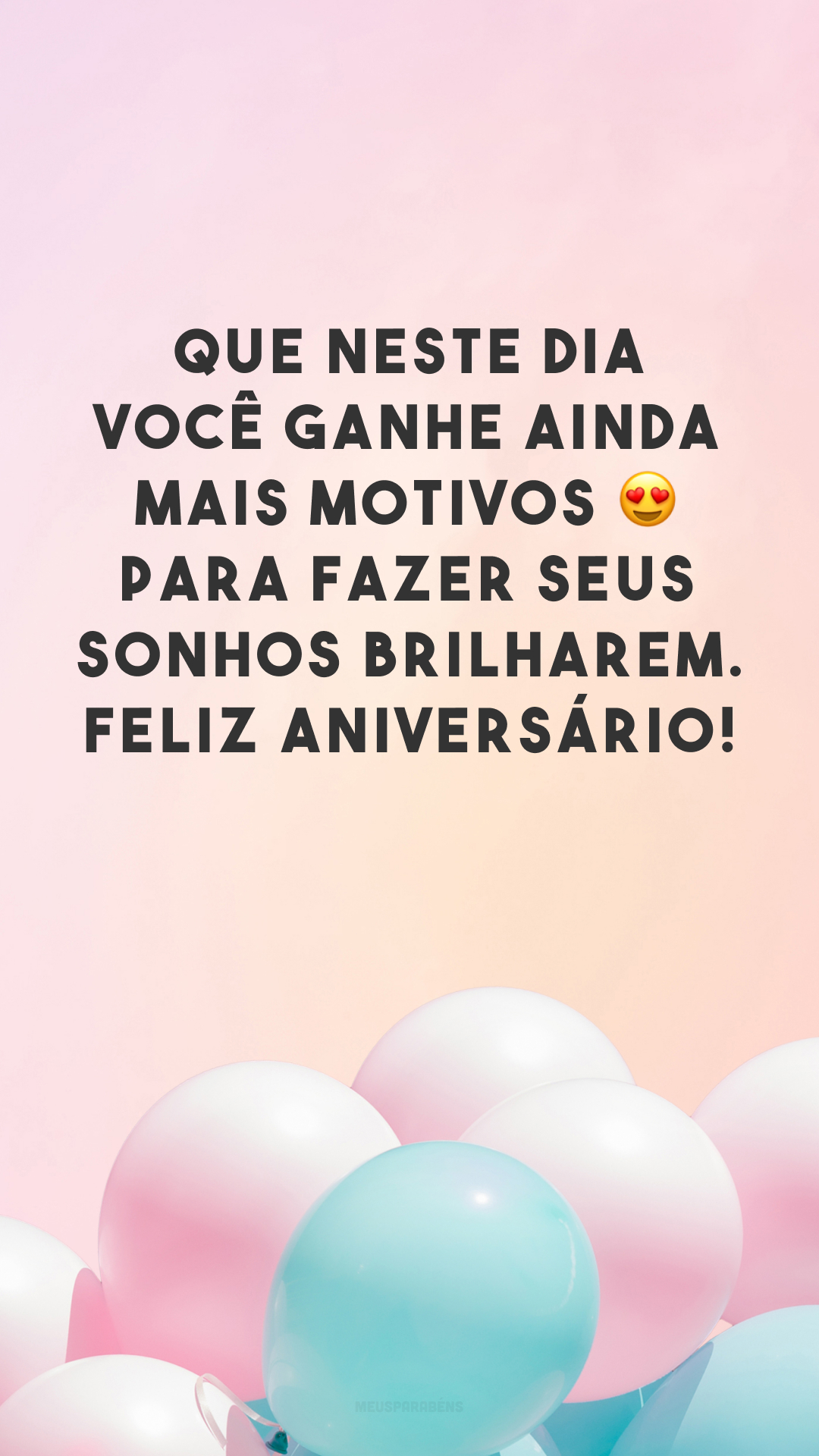 Que neste dia você ganhe ainda mais motivos ? para fazer seus sonhos brilharem. Feliz aniversário!