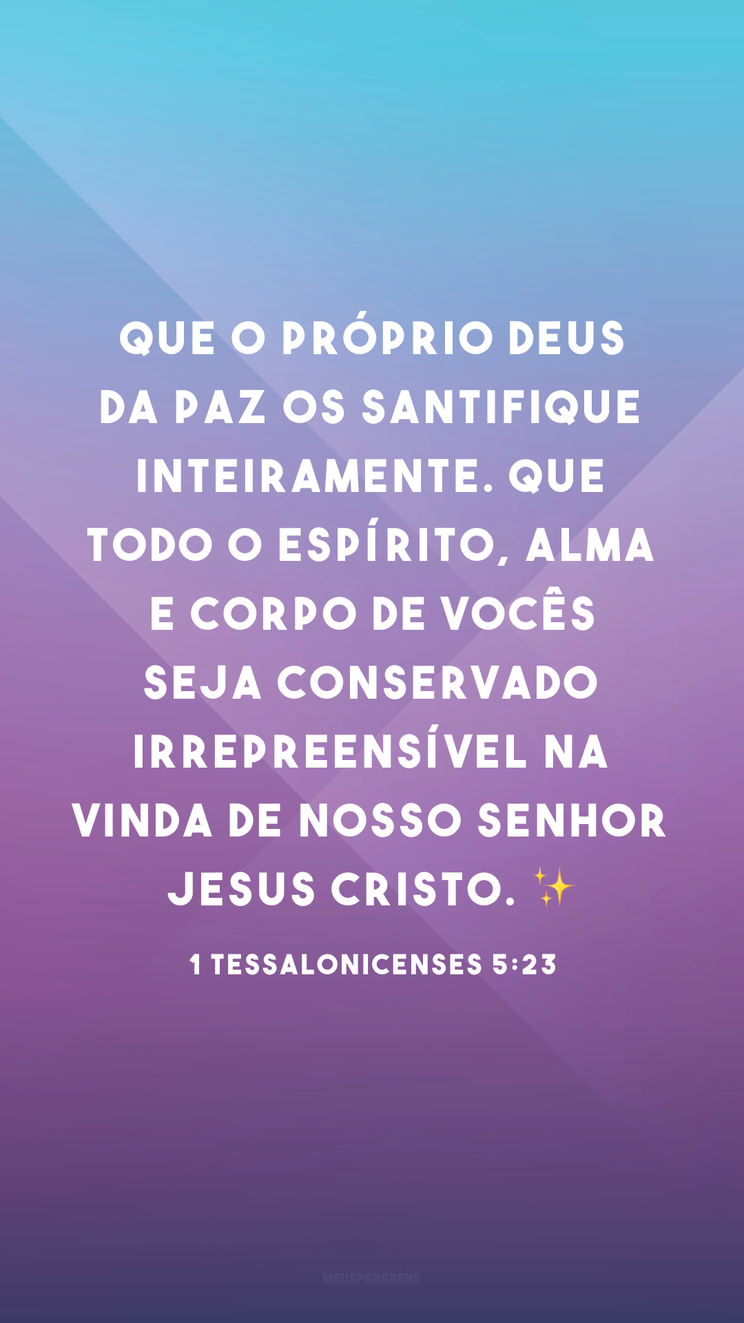 Que o próprio Deus da paz os santifique inteiramente. Que todo o espírito, alma e corpo de vocês seja conservado irrepreensível na vinda de nosso Senhor Jesus Cristo. ✨