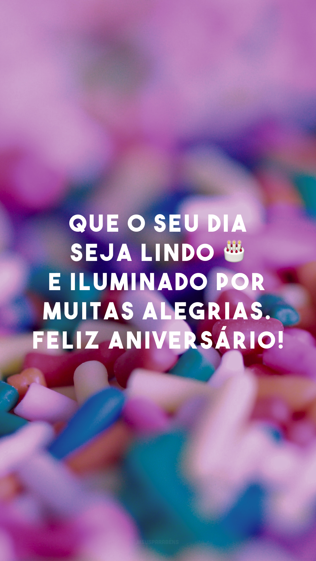 Que o seu dia seja lindo ? e iluminado por muitas alegrias. Feliz aniversário!