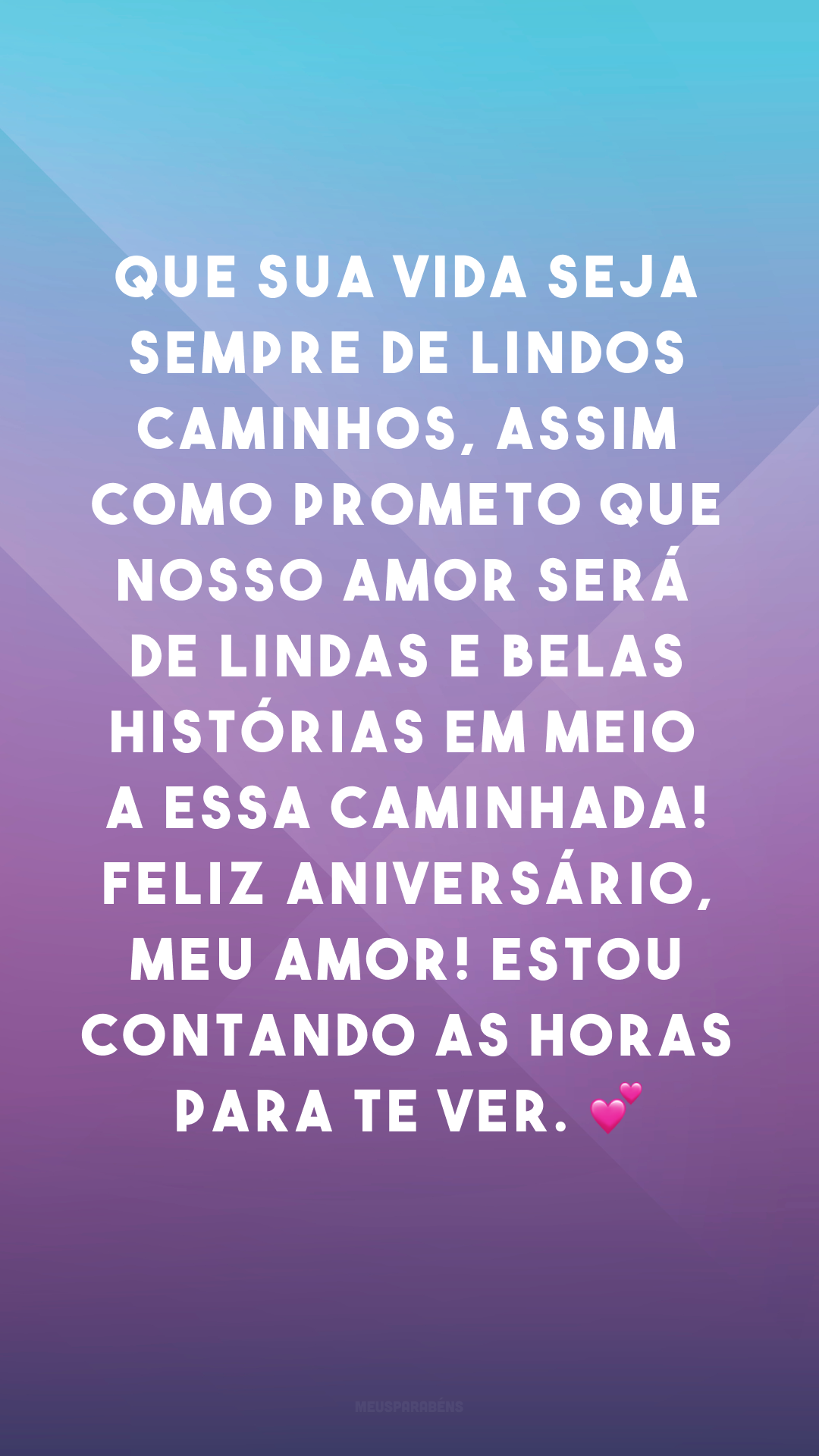 Que sua vida seja sempre de lindos caminhos, assim como prometo que nosso amor será de lindas e belas histórias em meio a essa caminhada! Feliz aniversário, meu amor! Estou contando as horas para te ver. 💕