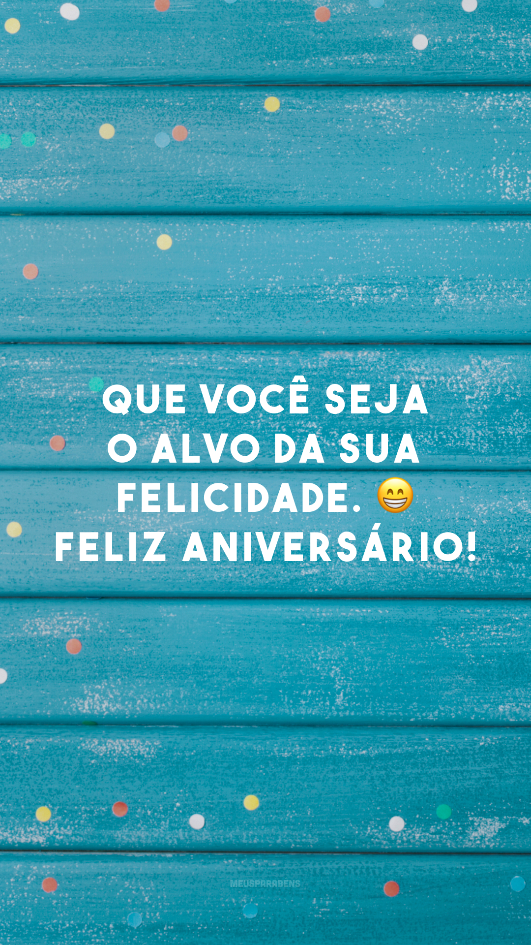 Que você seja o alvo da sua felicidade. ? Feliz aniversário!