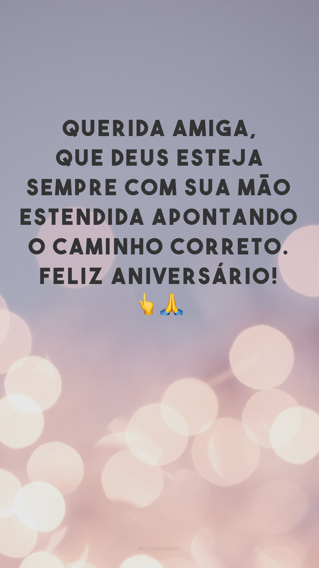 Querida amiga, que Deus esteja sempre com sua mão estendida apontando o caminho correto. Feliz aniversário! 👆🙏