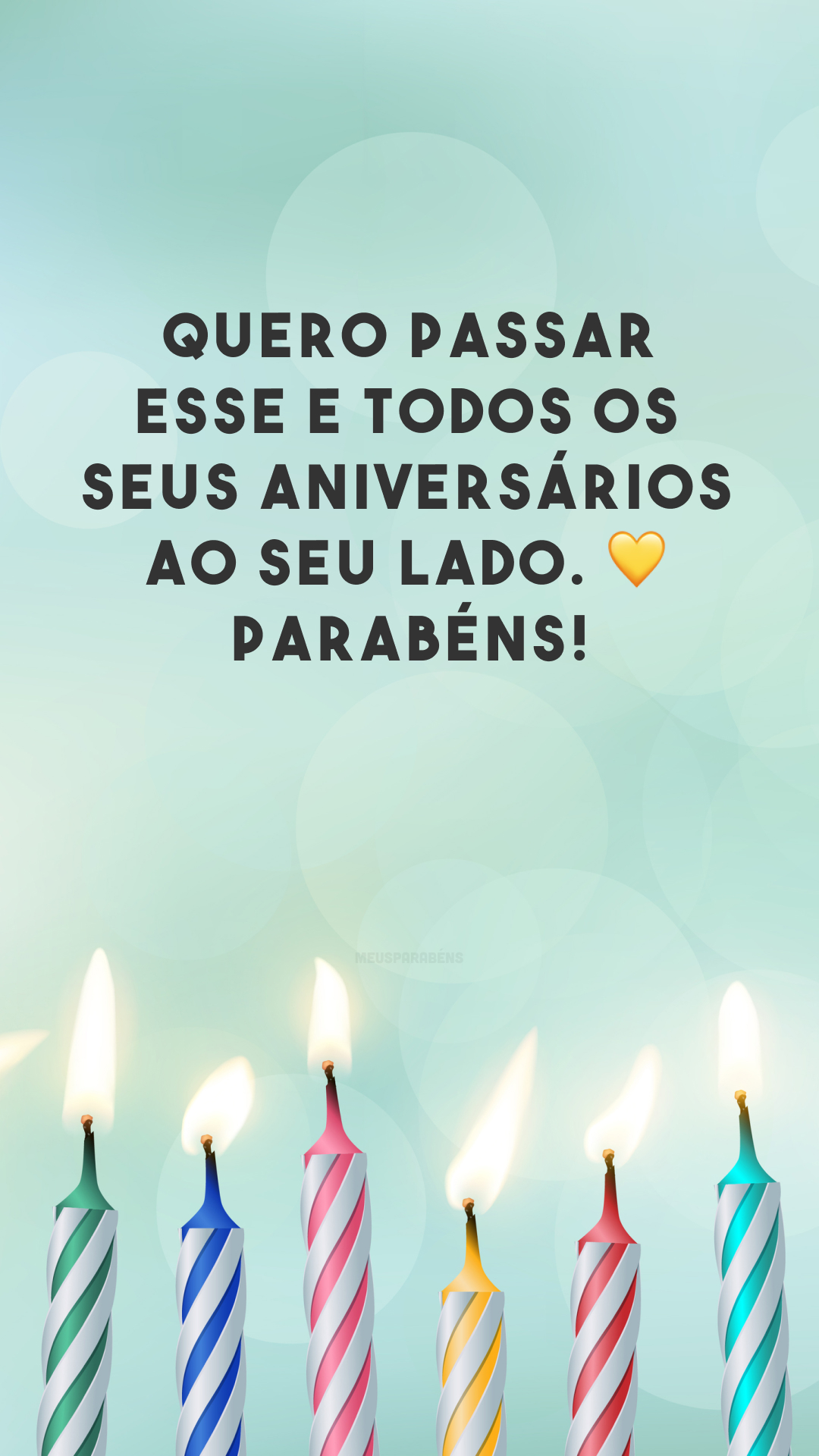 Quero passar esse e todos os seus aniversários ao seu lado. ? Parabéns!