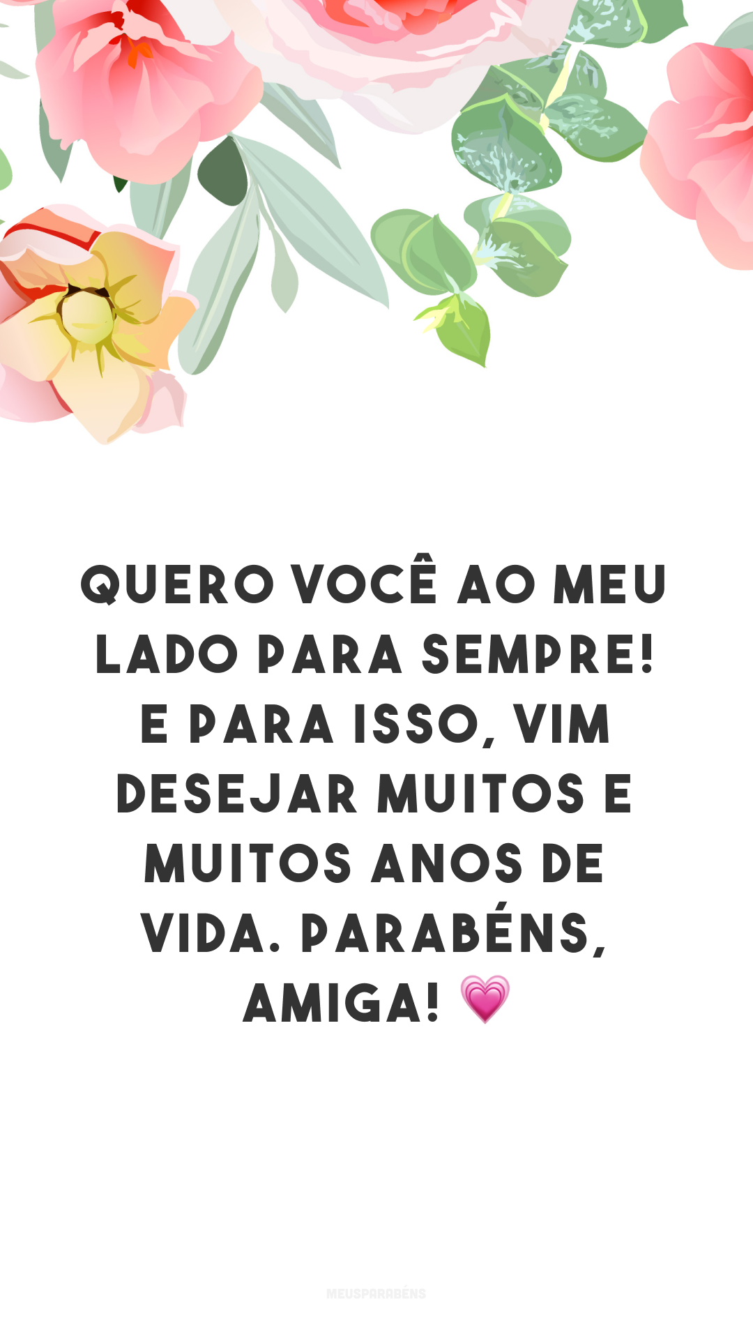 Quero você ao meu lado para sempre! E para isso, vim desejar muitos e muitos anos de vida. Parabéns, amiga! 💗