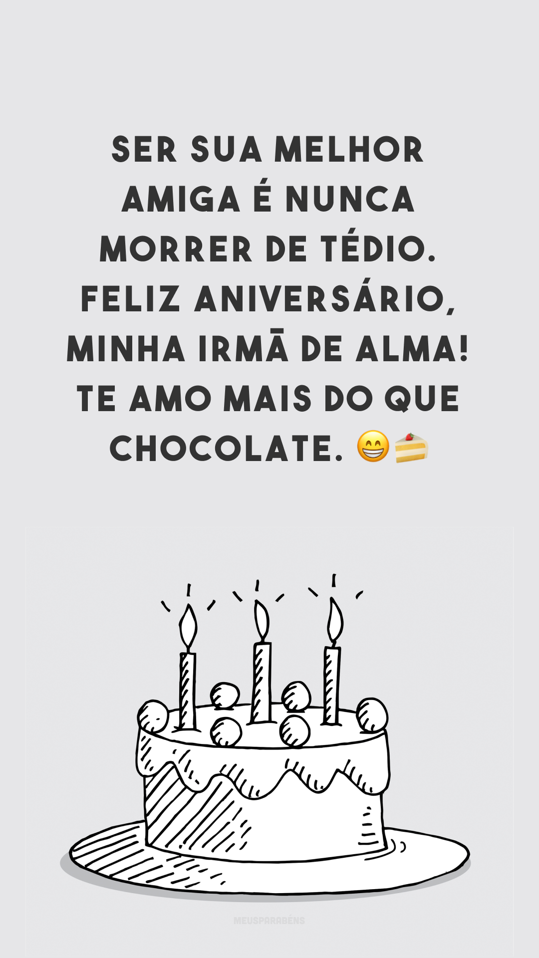 Ser sua melhor amiga é nunca morrer de tédio. Feliz aniversário, minha irmã de alma! Te amo mais do que chocolate. 😁🍰