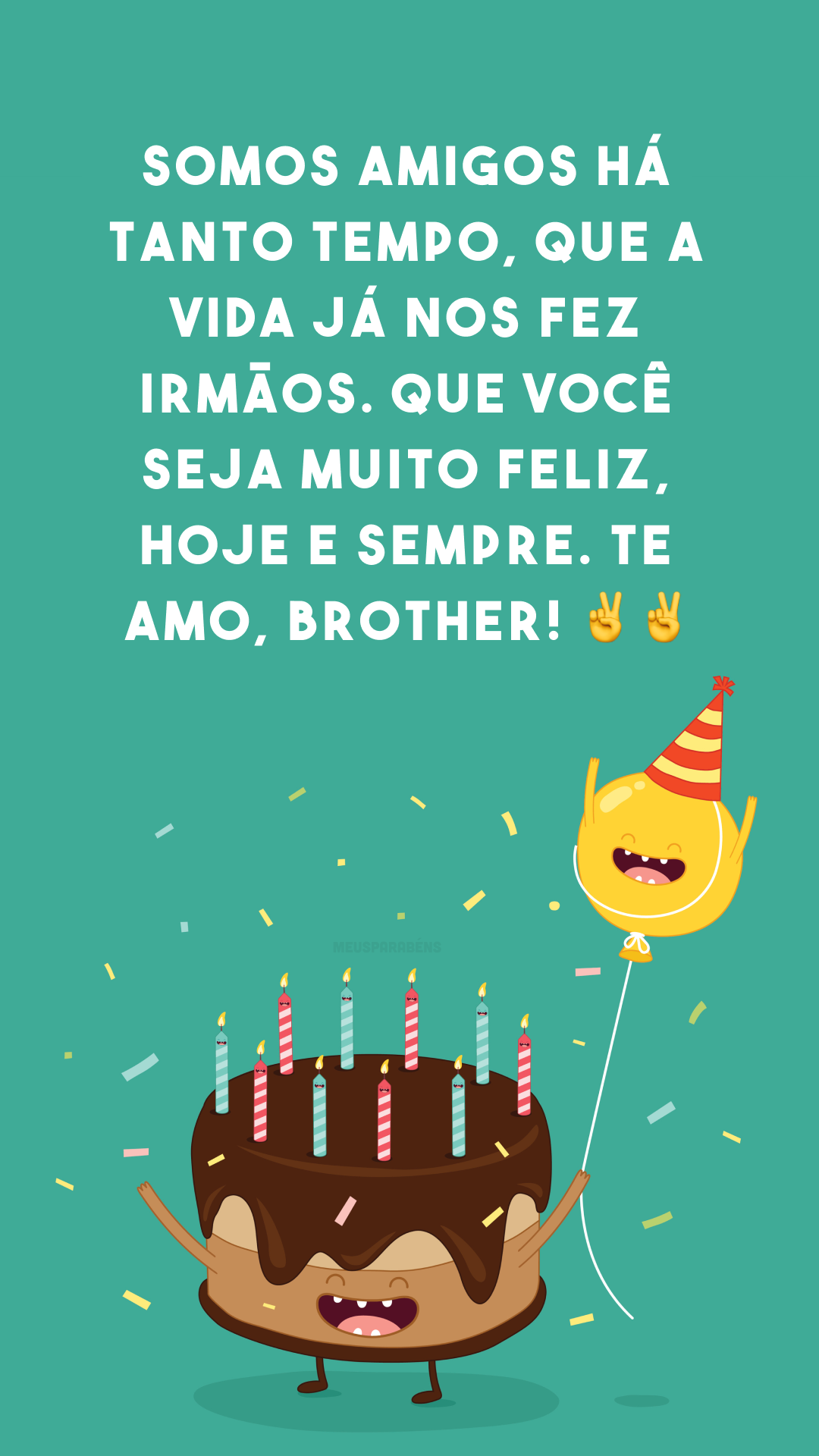 Somos amigos há tanto tempo, que a vida já nos fez irmãos. Que você seja muito feliz, hoje e sempre. Te amo, brother! ✌✌