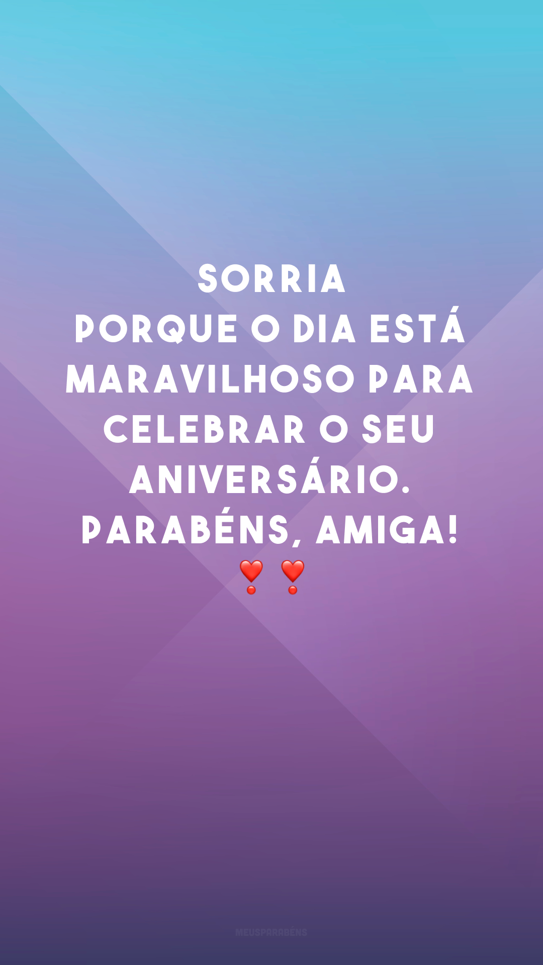 Sorria porque o dia está maravilhoso para celebrar o seu aniversário. Parabéns, amiga! ❣❣