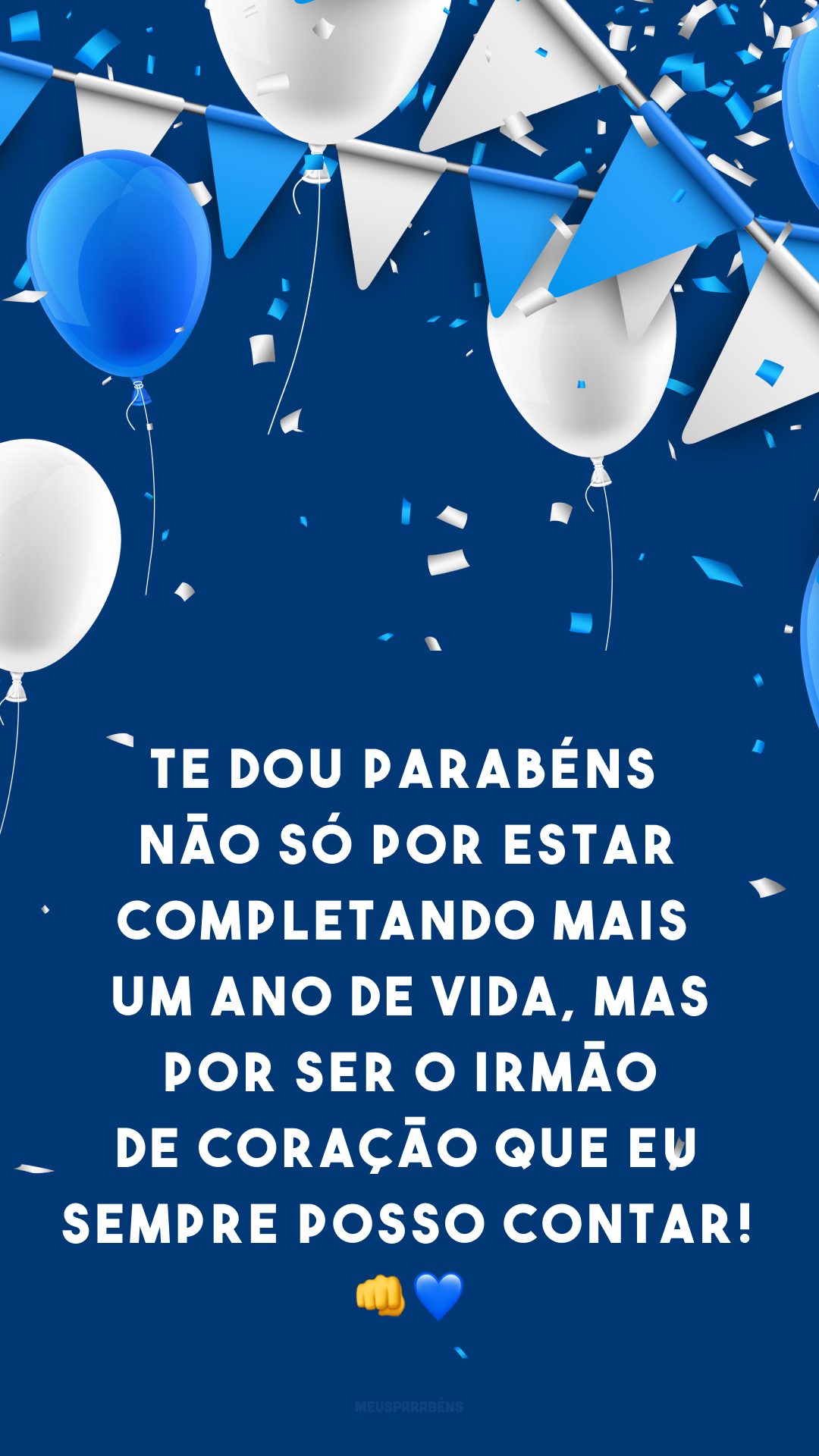 Te dou parabéns não só por estar completando mais um ano de vida, mas por ser o irmão de coração que eu sempre posso contar! 👊💙