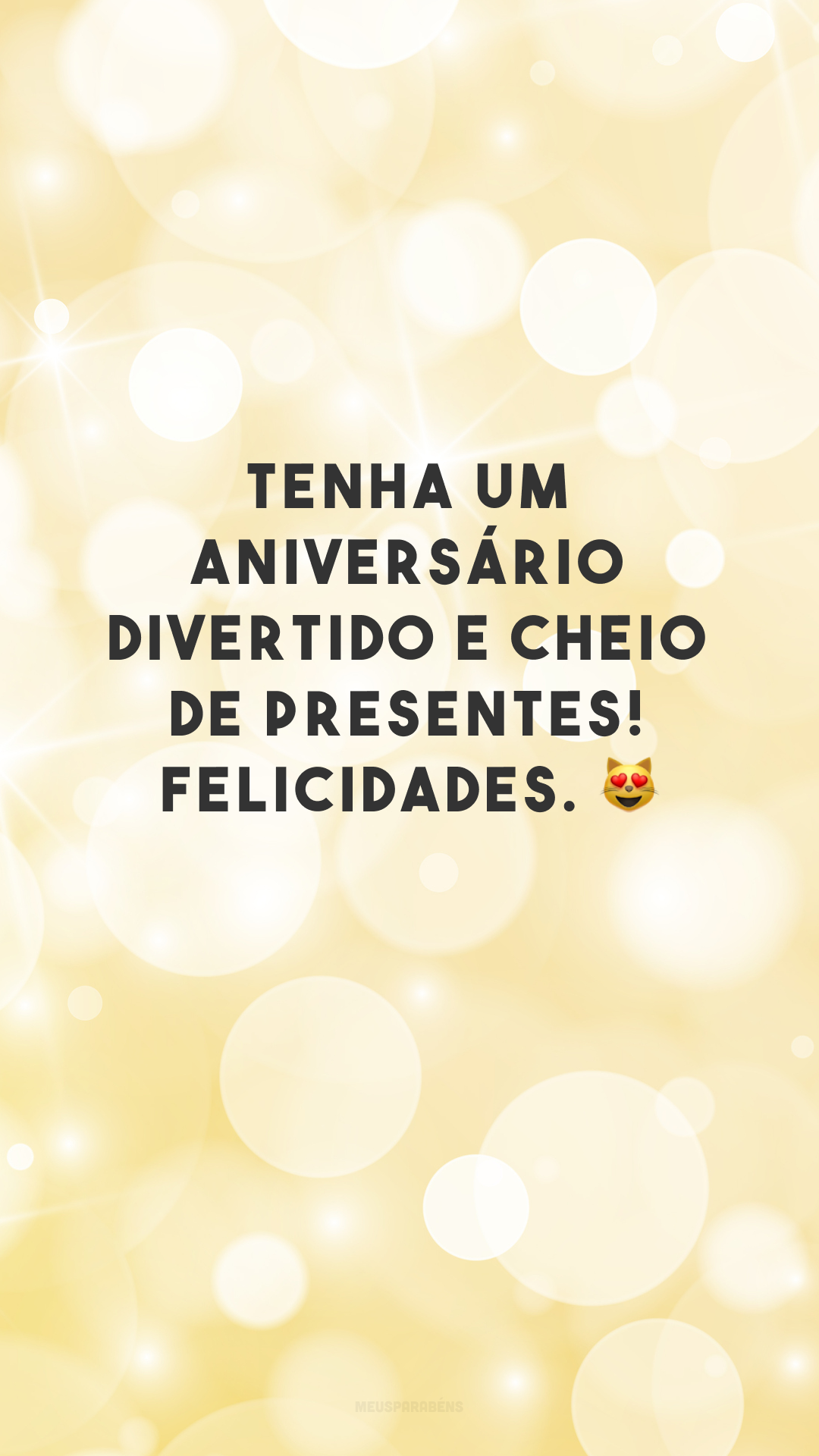 Tenha um aniversário divertido e cheio de presentes! Felicidades. ?