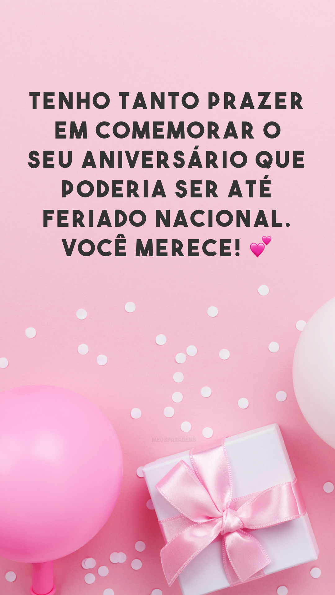 Tenho tanto prazer em comemorar o seu aniversário que poderia ser até feriado nacional. Você merece! ?