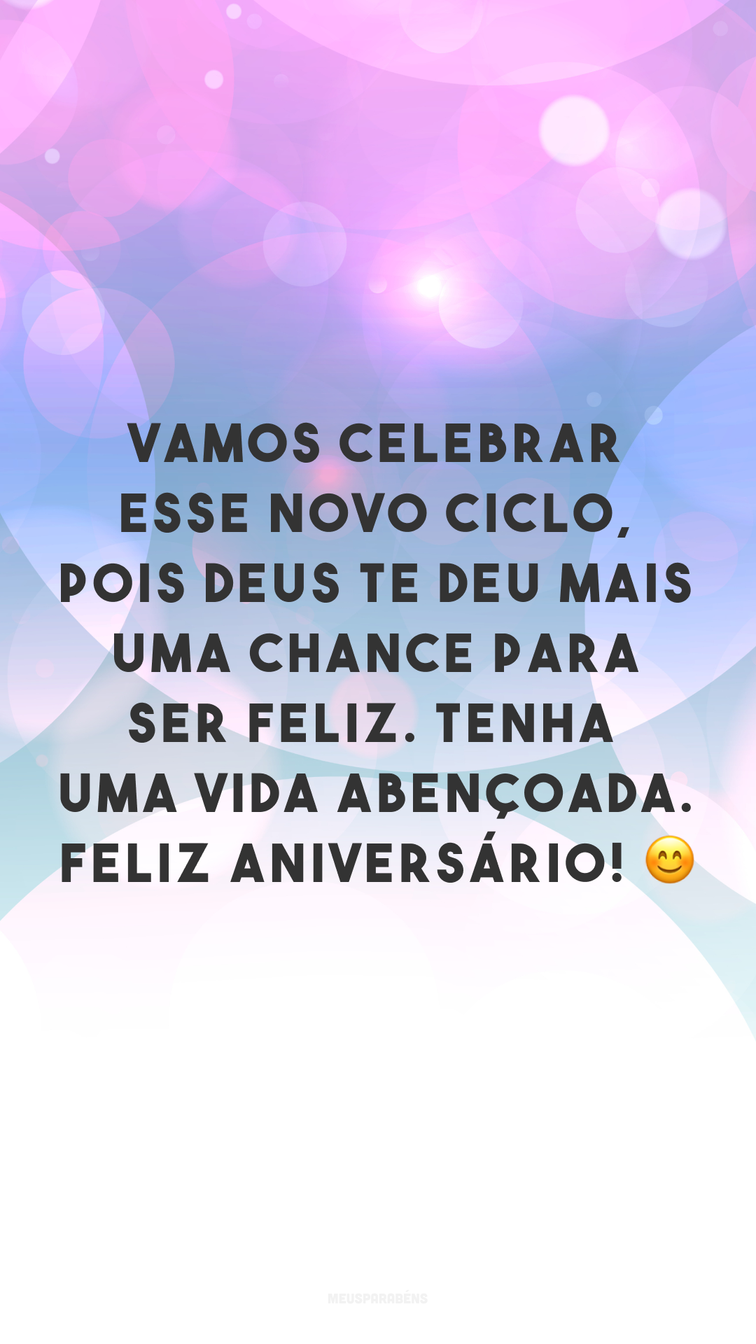 Vamos celebrar esse novo ciclo, pois Deus te deu mais uma chance para ser feliz. Tenha uma vida abençoada. Feliz aniversário! 😊