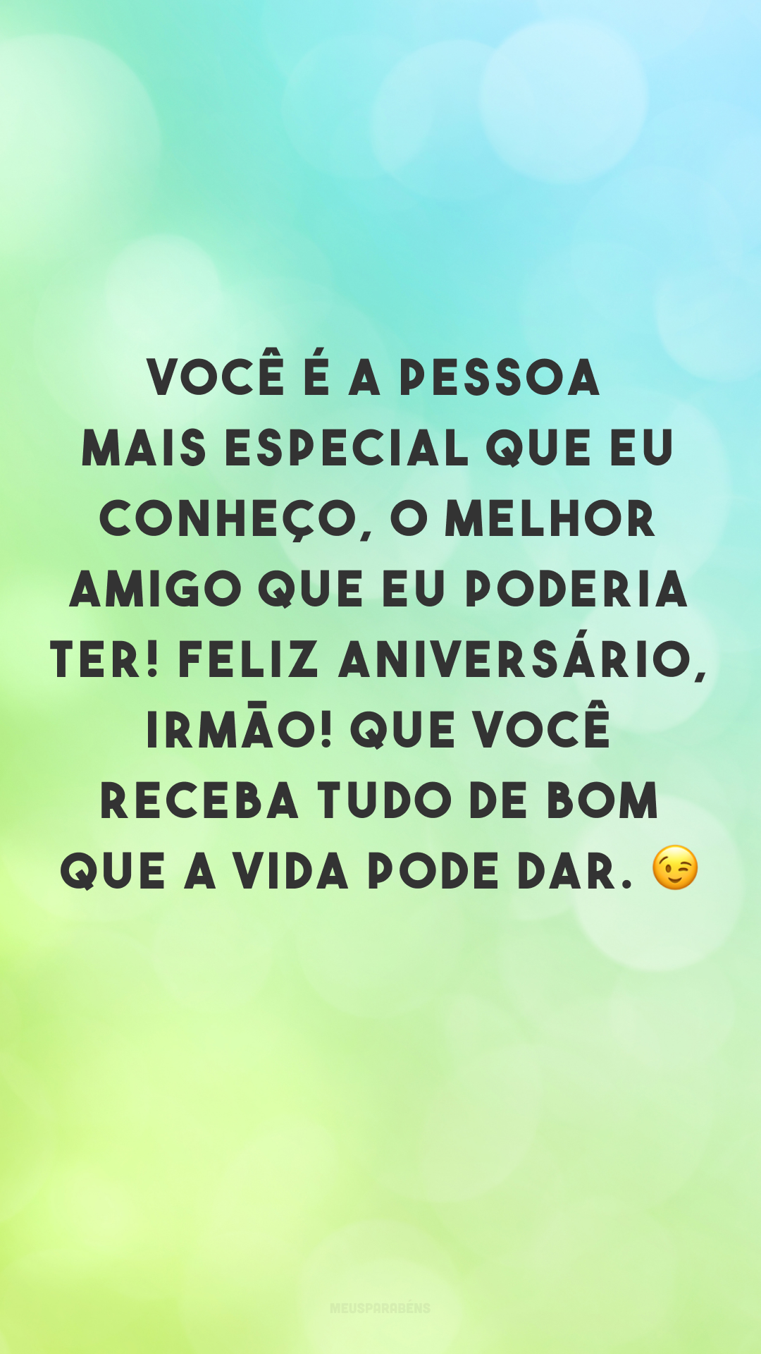 Você é a pessoa mais especial que eu conheço, o melhor amigo que eu poderia ter! Feliz aniversário, irmão! Que você receba tudo de bom que a vida pode dar. 😉