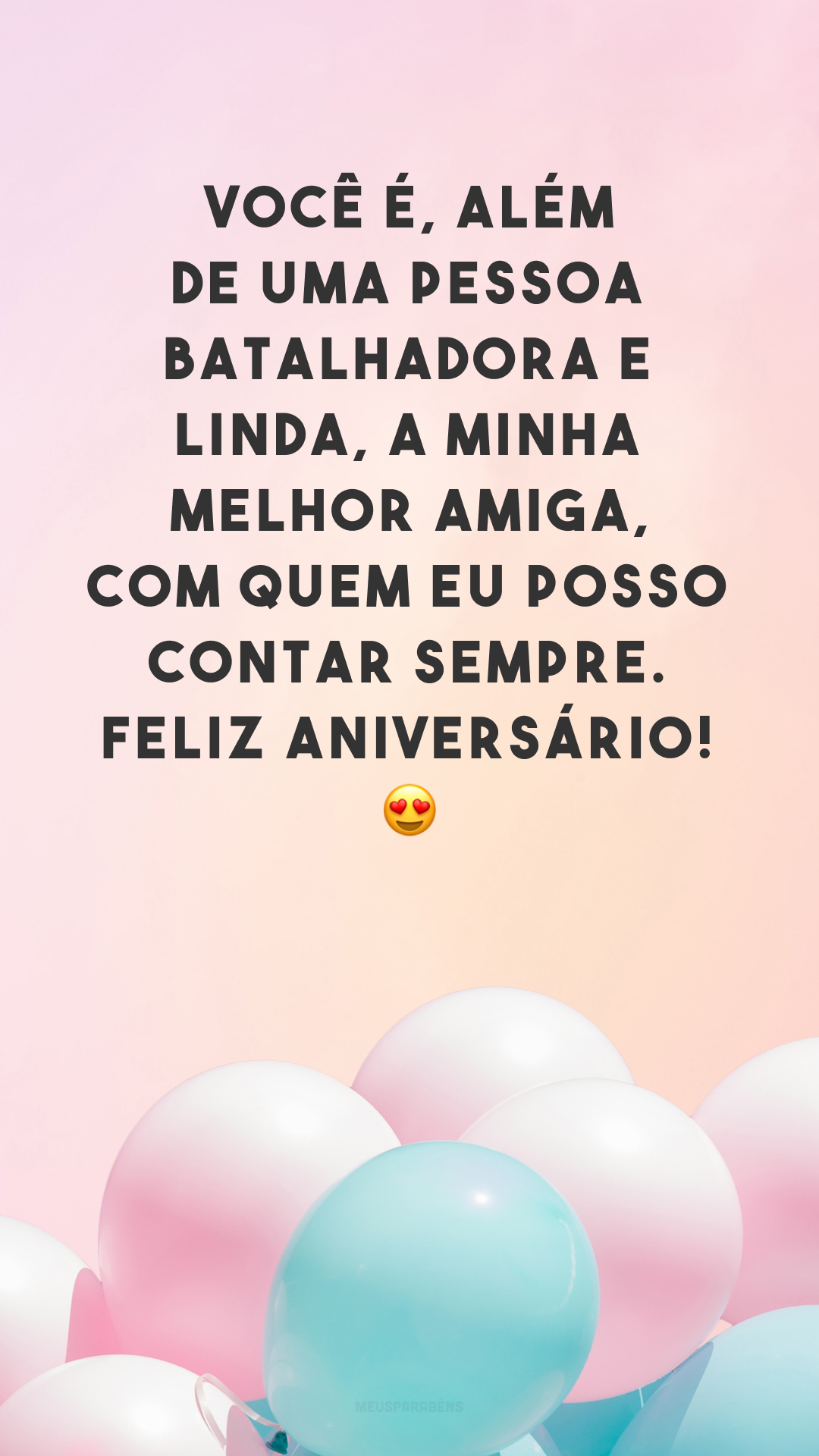 Você é, além de uma pessoa batalhadora e linda, a minha melhor amiga, com quem eu posso contar sempre. Feliz aniversário! 😍