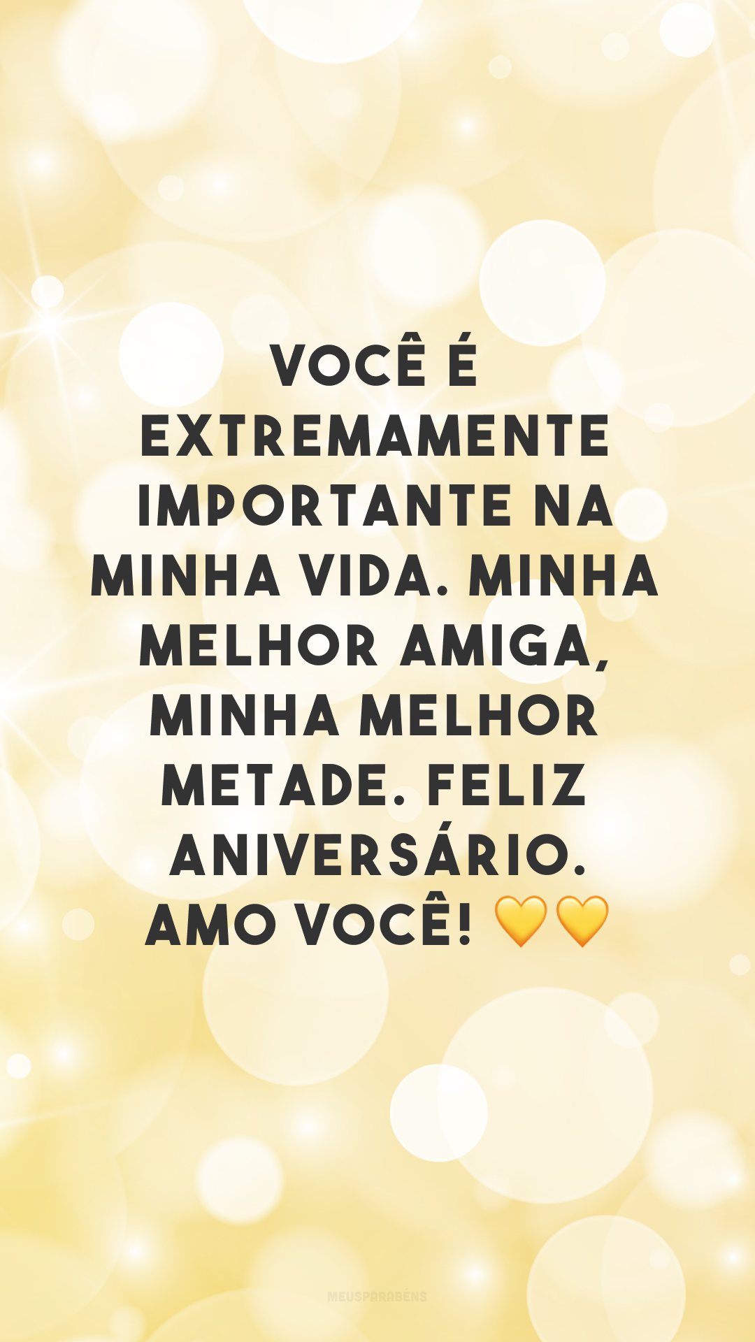 Você é extremamente importante na minha vida. Minha melhor amiga, minha melhor metade. Feliz aniversário. Amo você! 💛💛