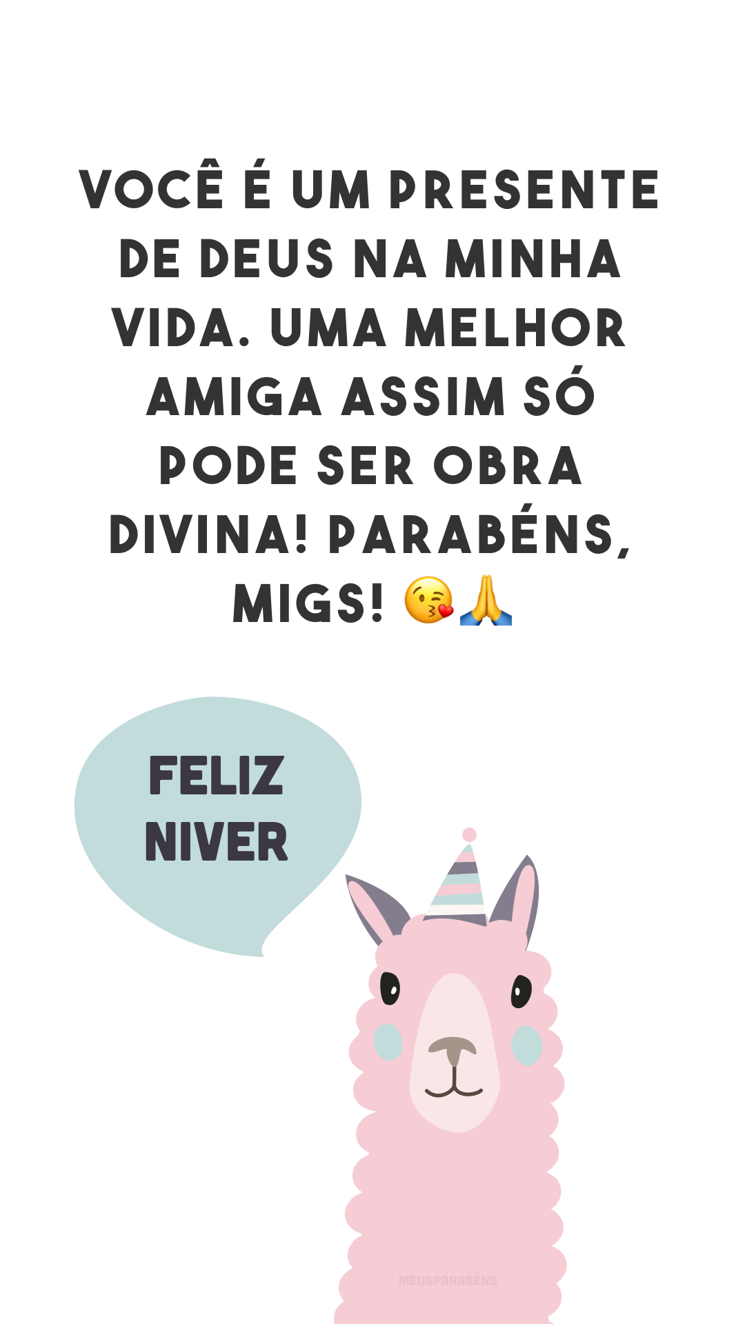 Você é um presente de Deus na minha vida. Uma melhor amiga assim só pode ser obra divina! Parabéns, migs! 😘🙏