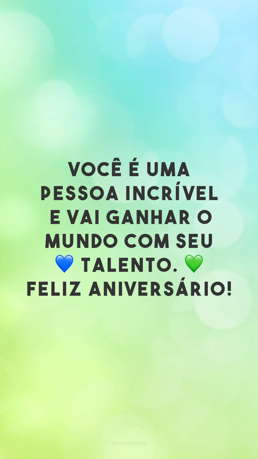 Você é uma pessoa incrível e vai ganhar o mundo com seu ? talento. ? Feliz aniversário!