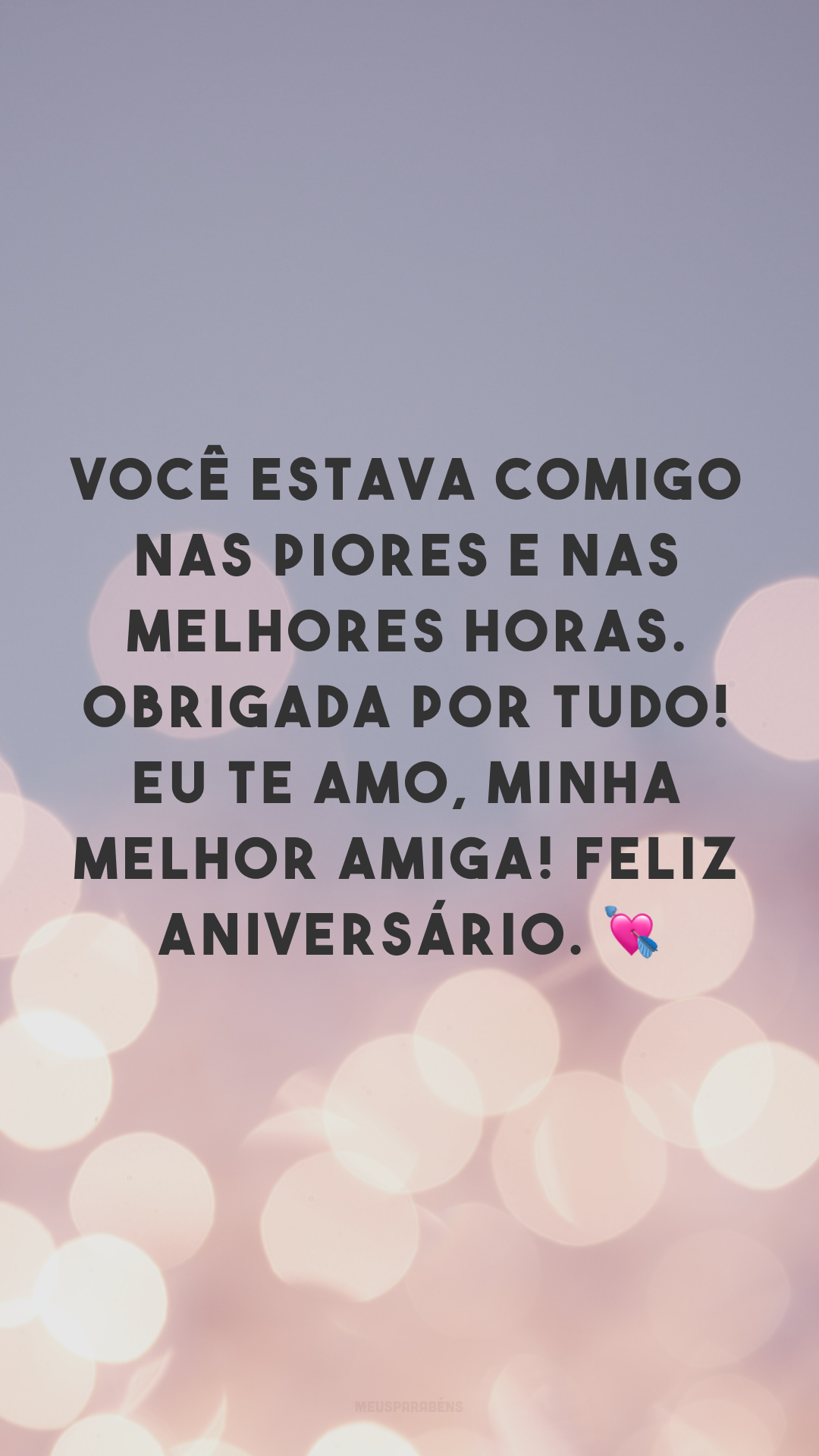 Você estava comigo nas piores e nas melhores horas. Obrigada por tudo! Eu te amo, minha melhor amiga! Feliz aniversário. 💘