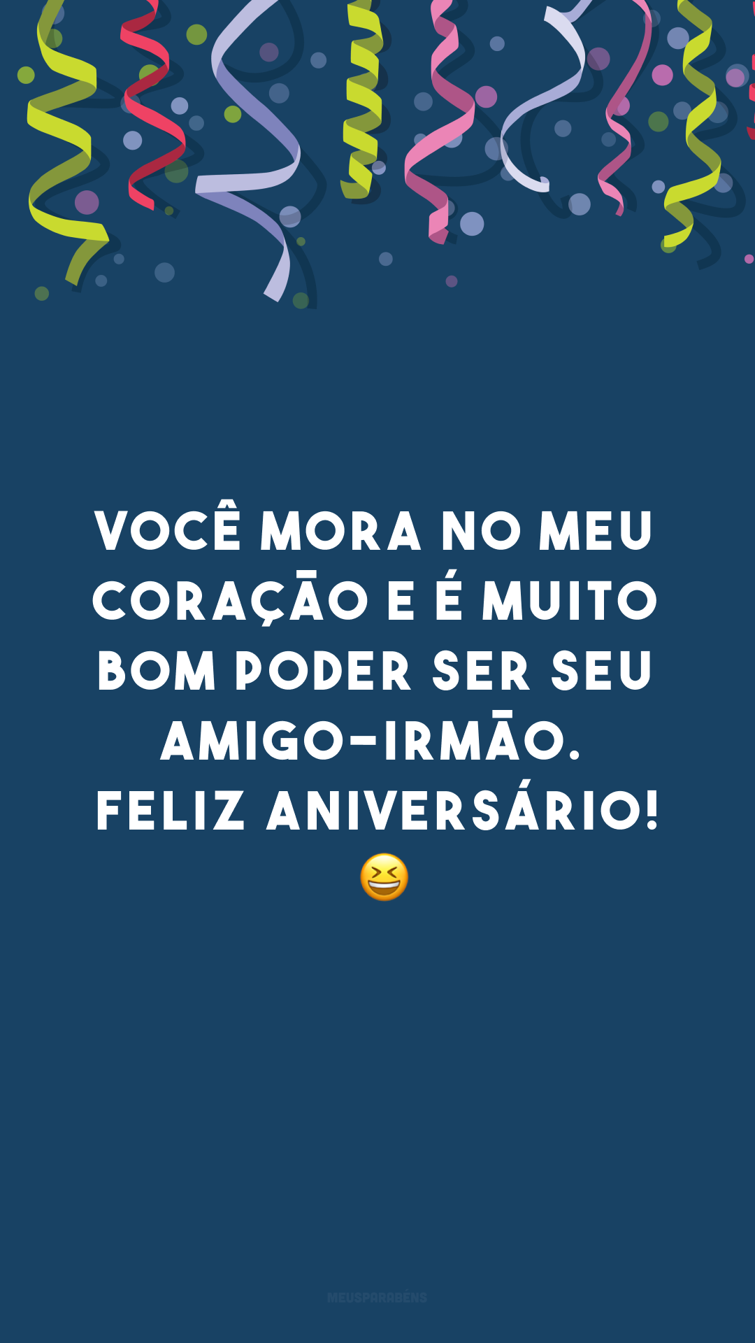 Você mora no meu coração e é muito bom poder ser seu amigo-irmão. Feliz aniversário! 😆