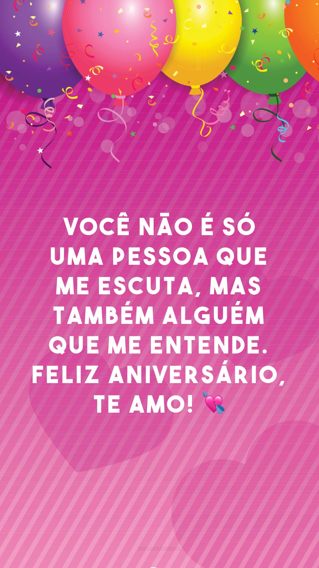 Você não é só uma pessoa que me escuta, mas também alguém que me entende. Feliz aniversário, te amo! 💘