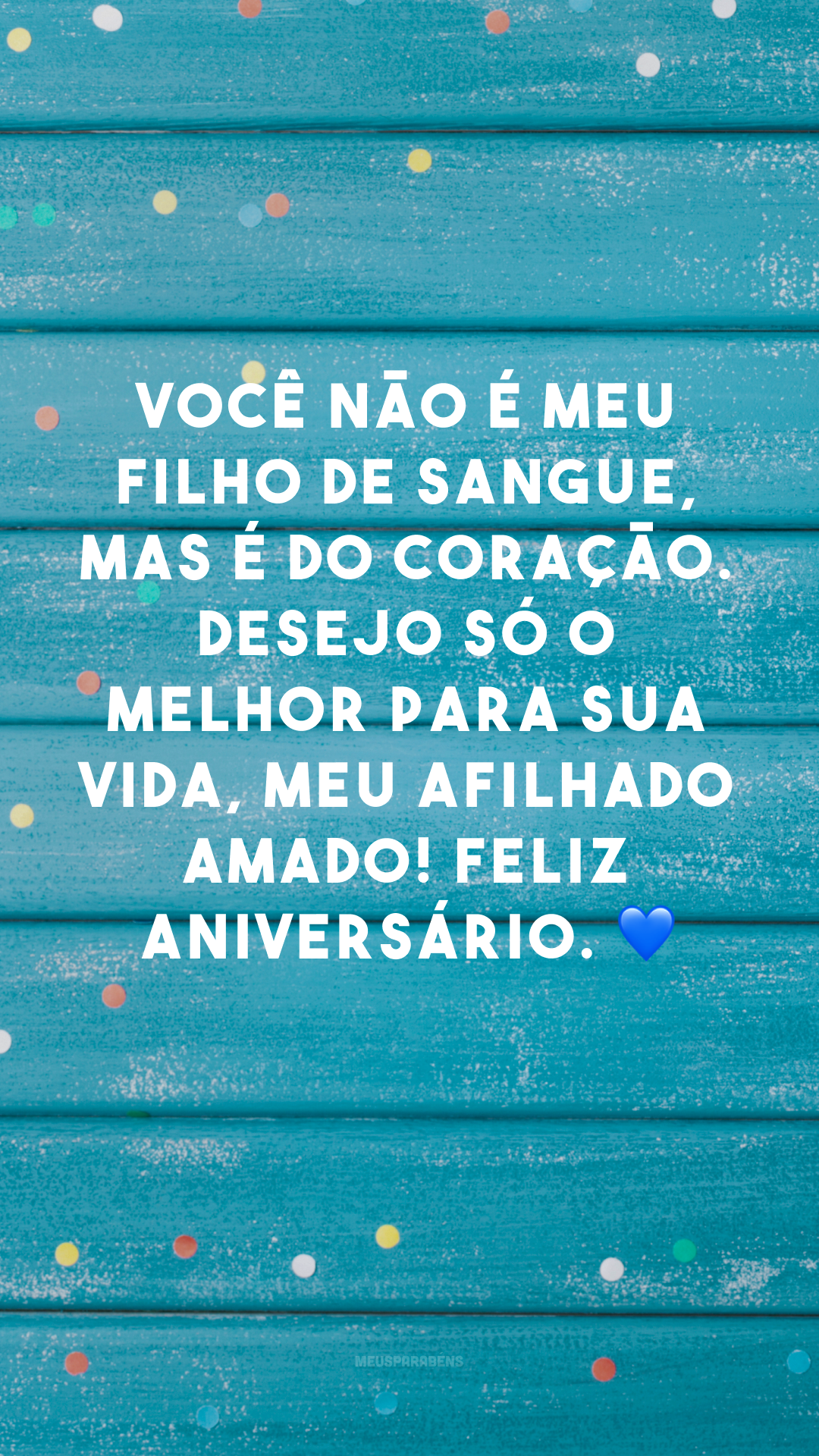 Você não é meu filho de sangue, mas é do coração. Desejo só o melhor para sua vida, meu afilhado amado! Feliz aniversário. 💙