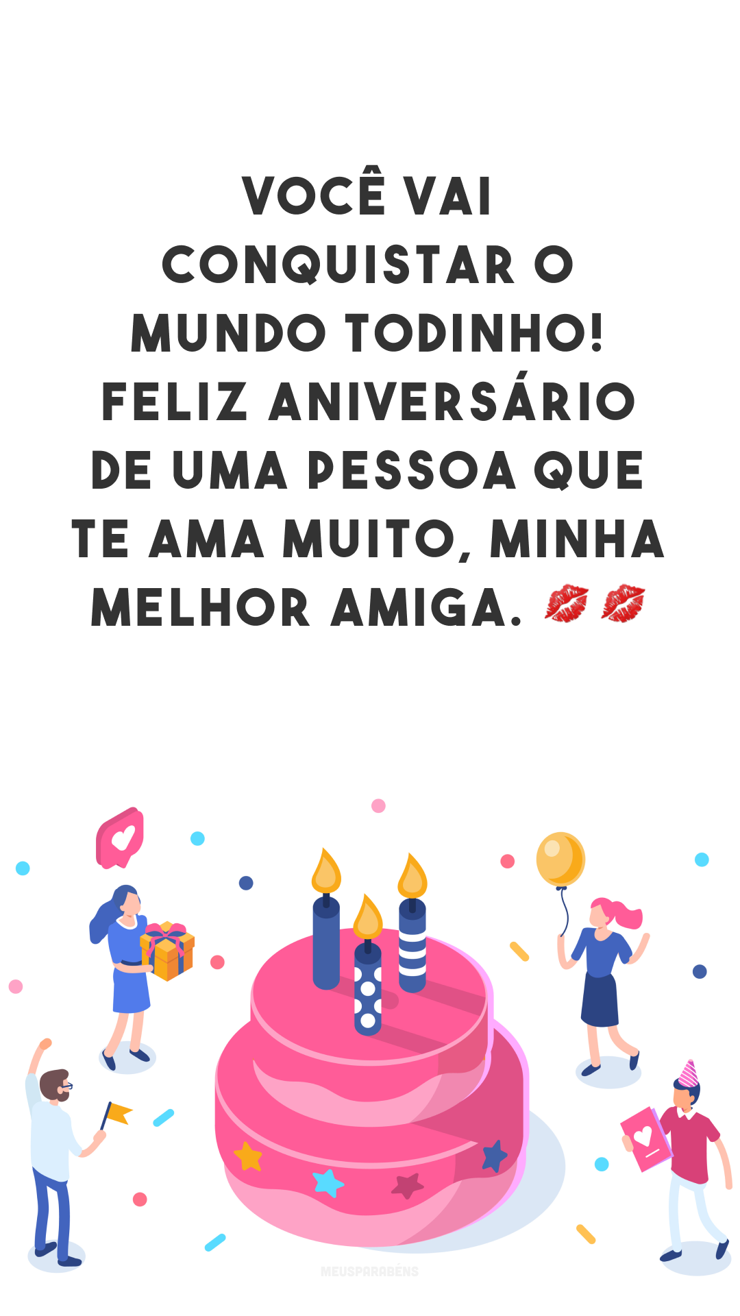 Você vai conquistar o mundo todinho! Feliz aniversário de uma pessoa que te ama muito, minha melhor amiga. 💋💋