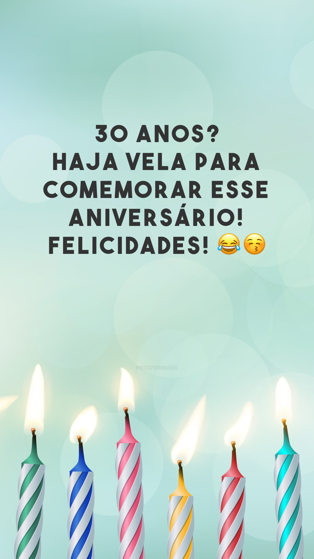 30 anos? Haja vela para comemorar esse aniversário! Felicidades! 😂😚