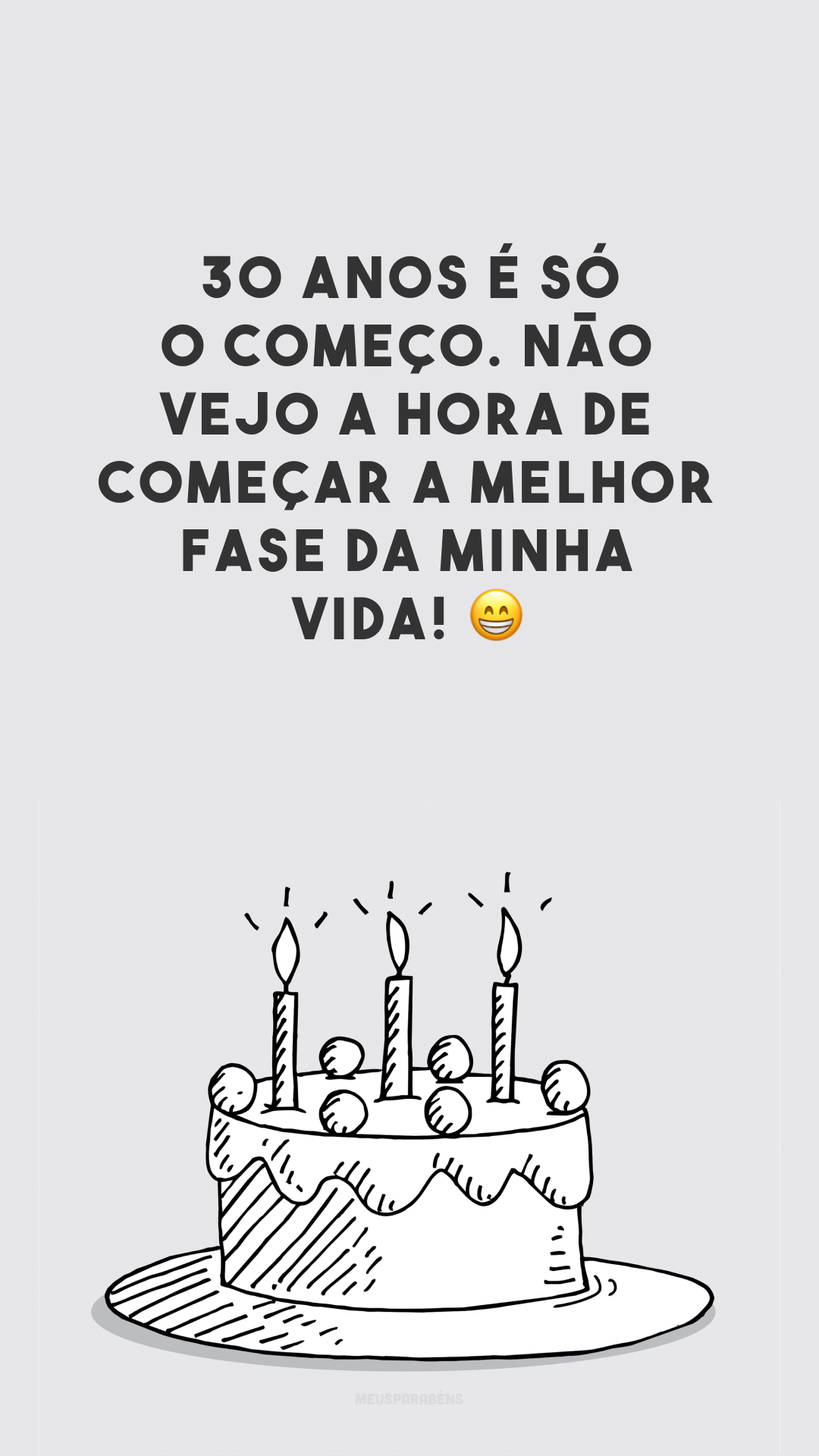 30 anos é só o começo. Não vejo a hora de começar a melhor fase da minha vida! 😁