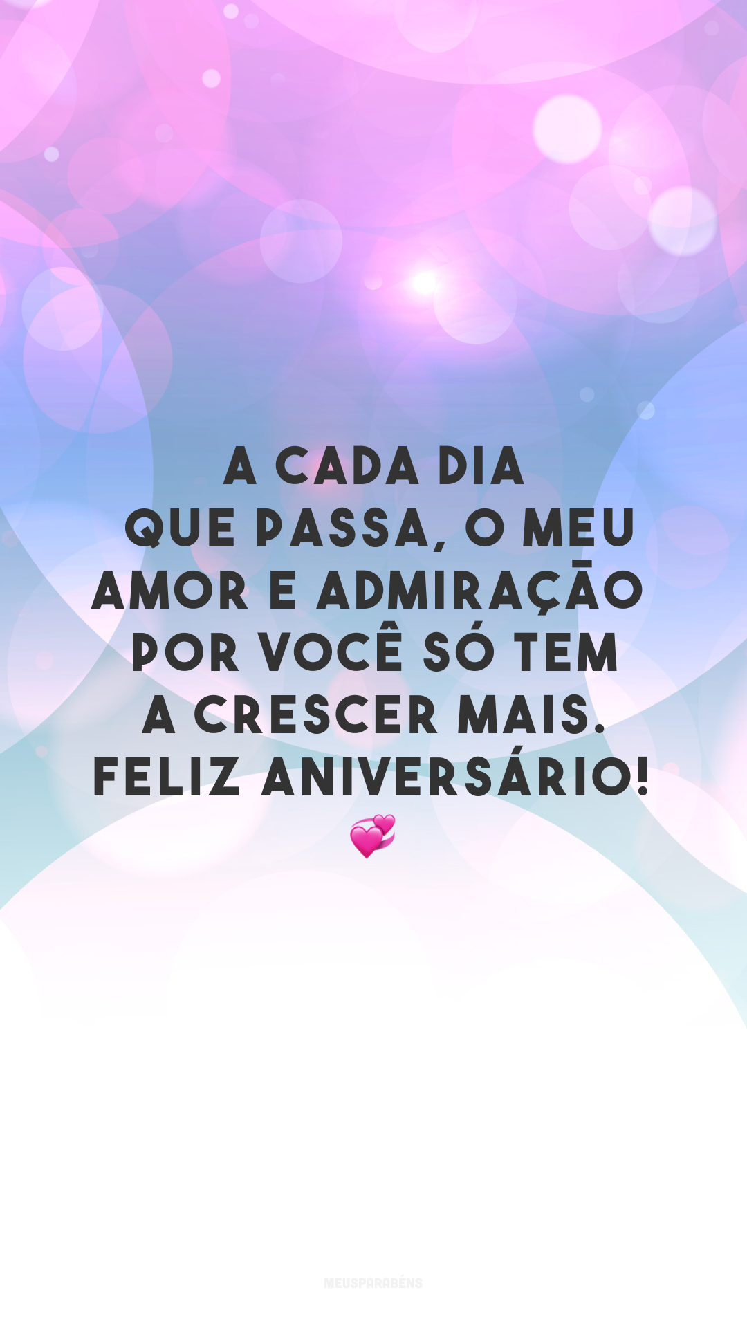 A cada dia que passa, o meu amor e admiração por você só tem a crescer mais. Feliz aniversário! 💞