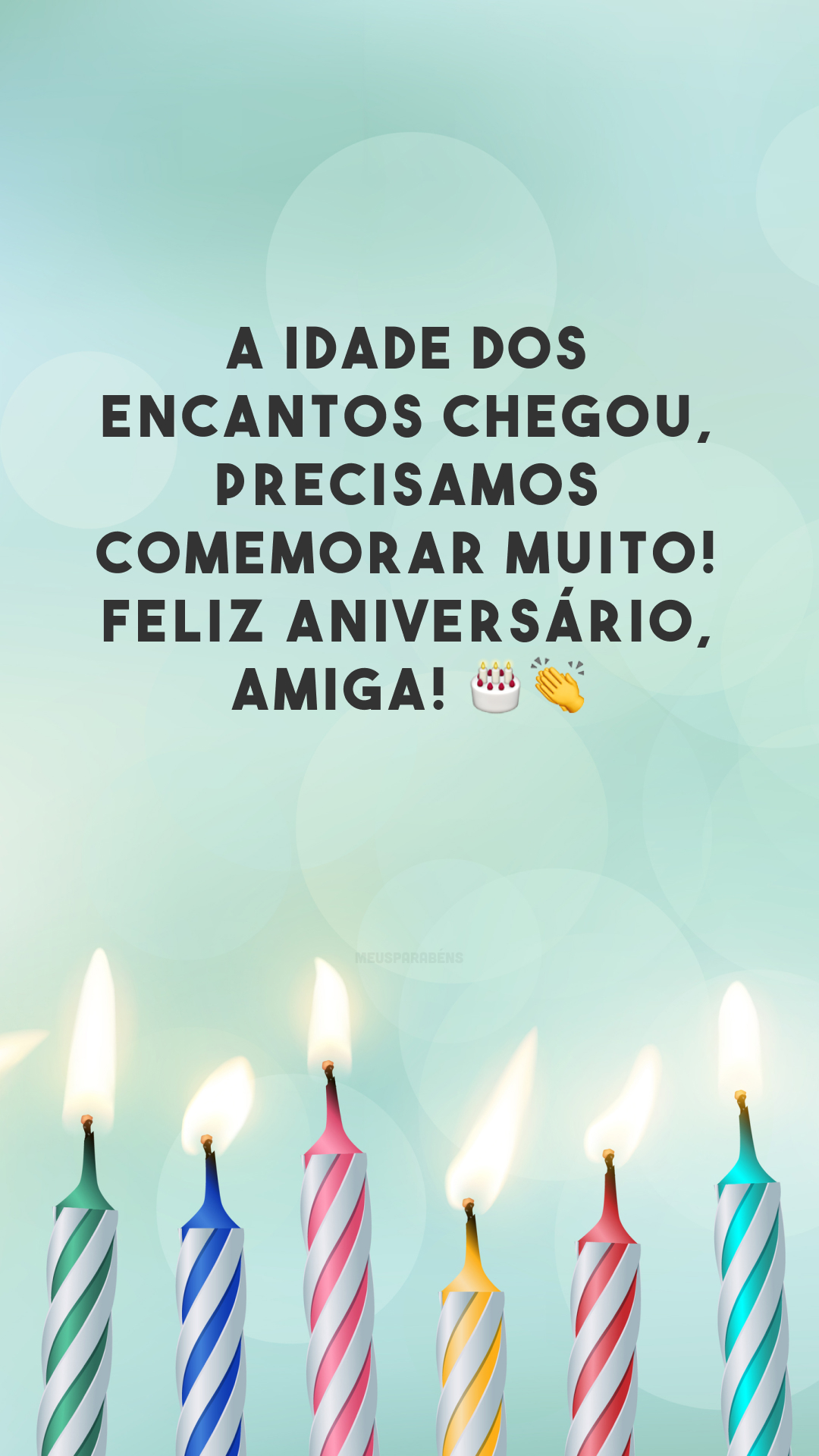 A idade dos encantos chegou, precisamos comemorar muito! Feliz aniversário, amiga! 🎂👏