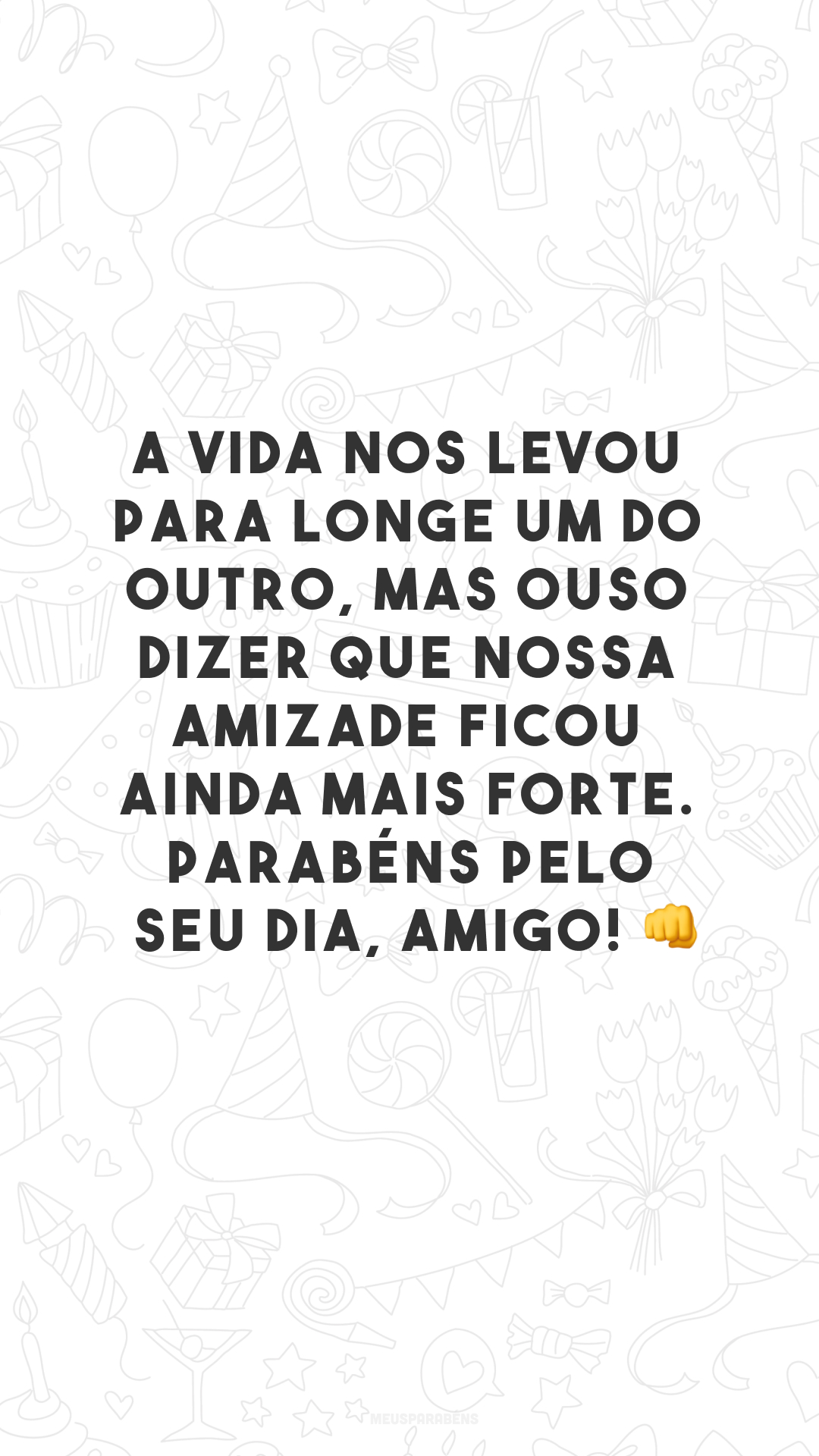 A vida nos levou para longe um do outro, mas ouso dizer que nossa amizade ficou ainda mais forte. Parabéns pelo seu dia, amigo! 👊