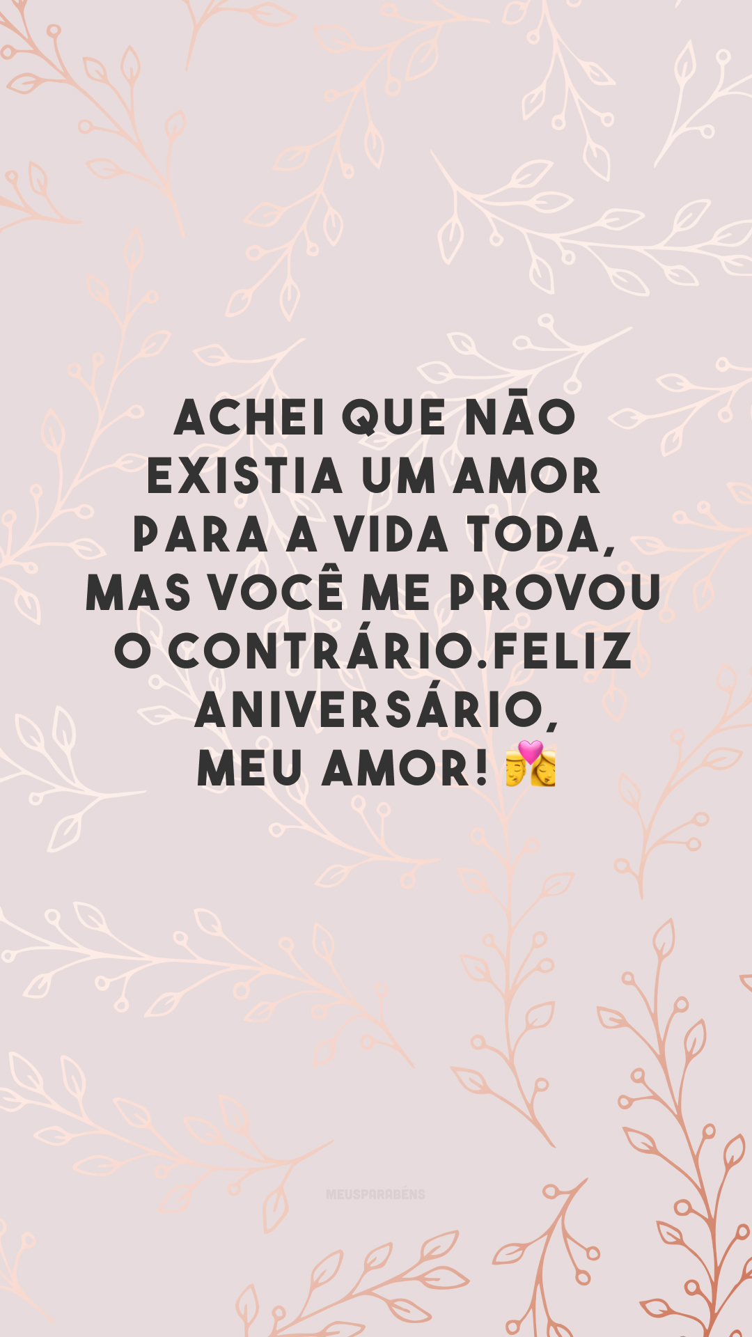 Achei que não existia um amor para a vida toda, mas você me provou o contrário. Feliz aniversário, meu amor! 👩‍❤️‍💋‍👨