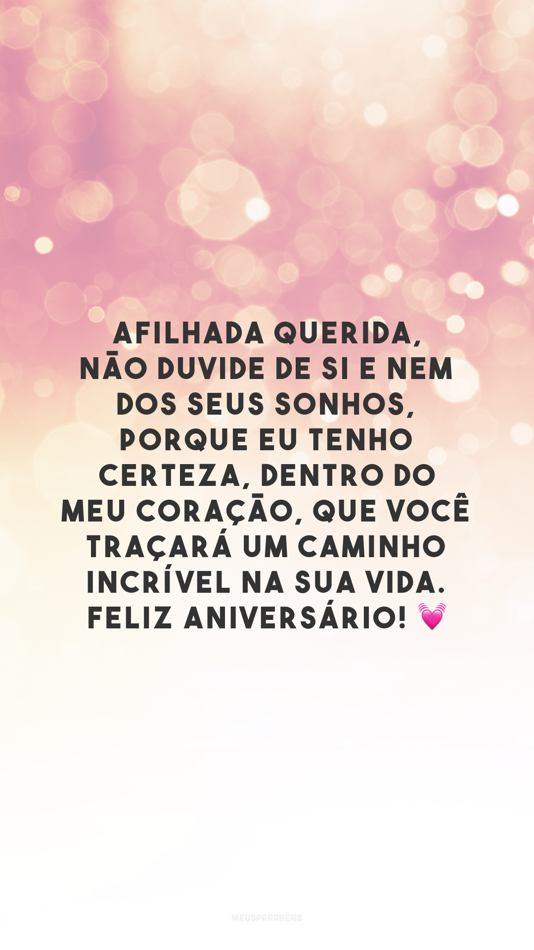 Afilhada querida, não duvide de si e nem dos seus sonhos, porque eu tenho certeza, dentro do meu coração, que você traçará um caminho incrível na sua vida. Feliz aniversário! 💓