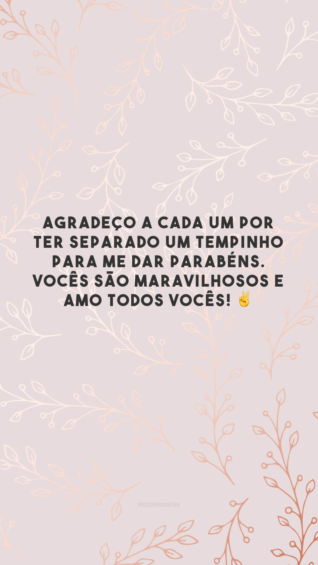 Agradeço a cada um por ter separado um tempinho para me dar parabéns. Vocês são maravilhosos e amo todos vocês! ✌️