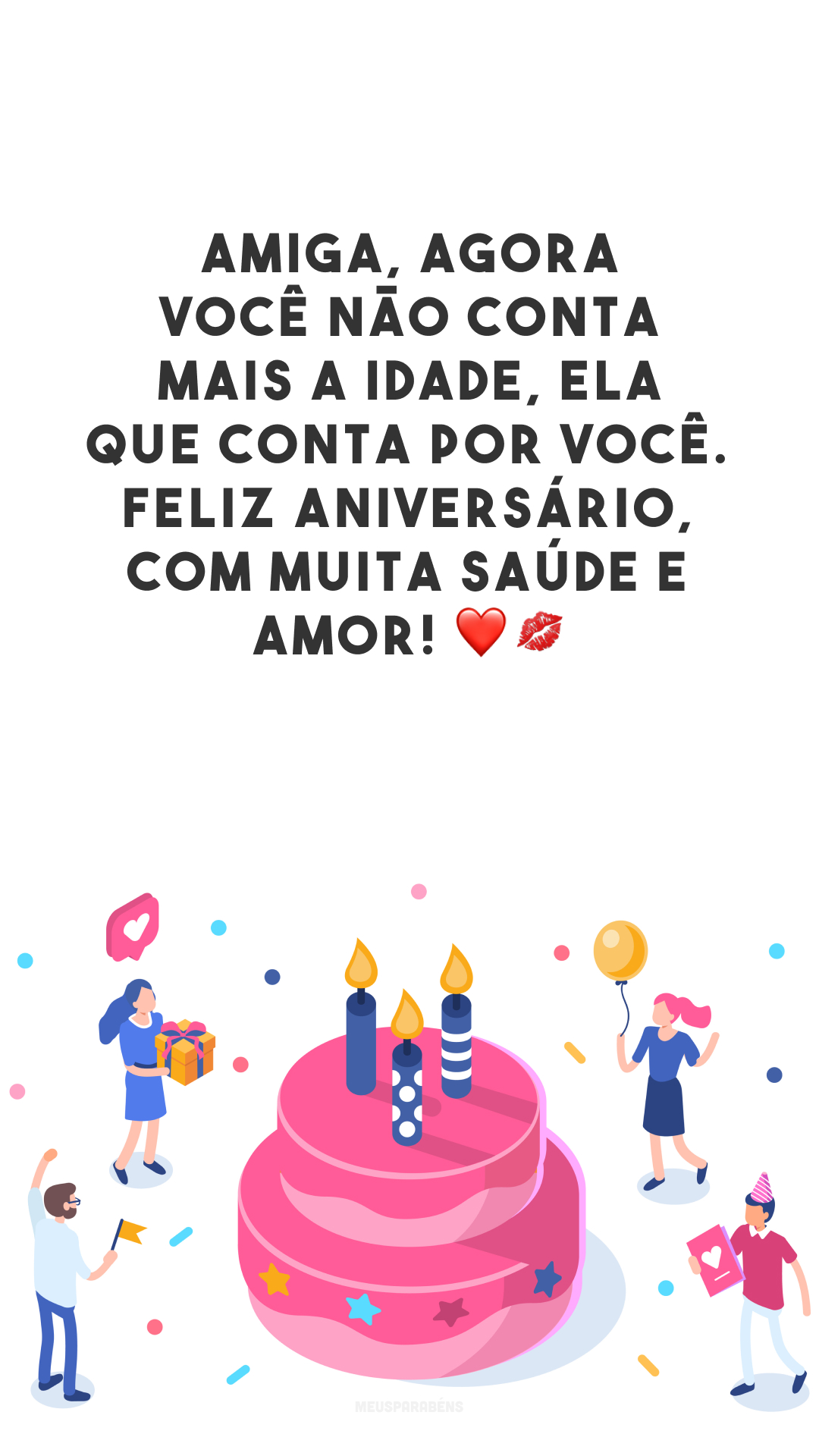 Amiga, agora você não conta mais a idade, ela que conta por você. Feliz aniversário, com muita saúde e amor! ❤💋