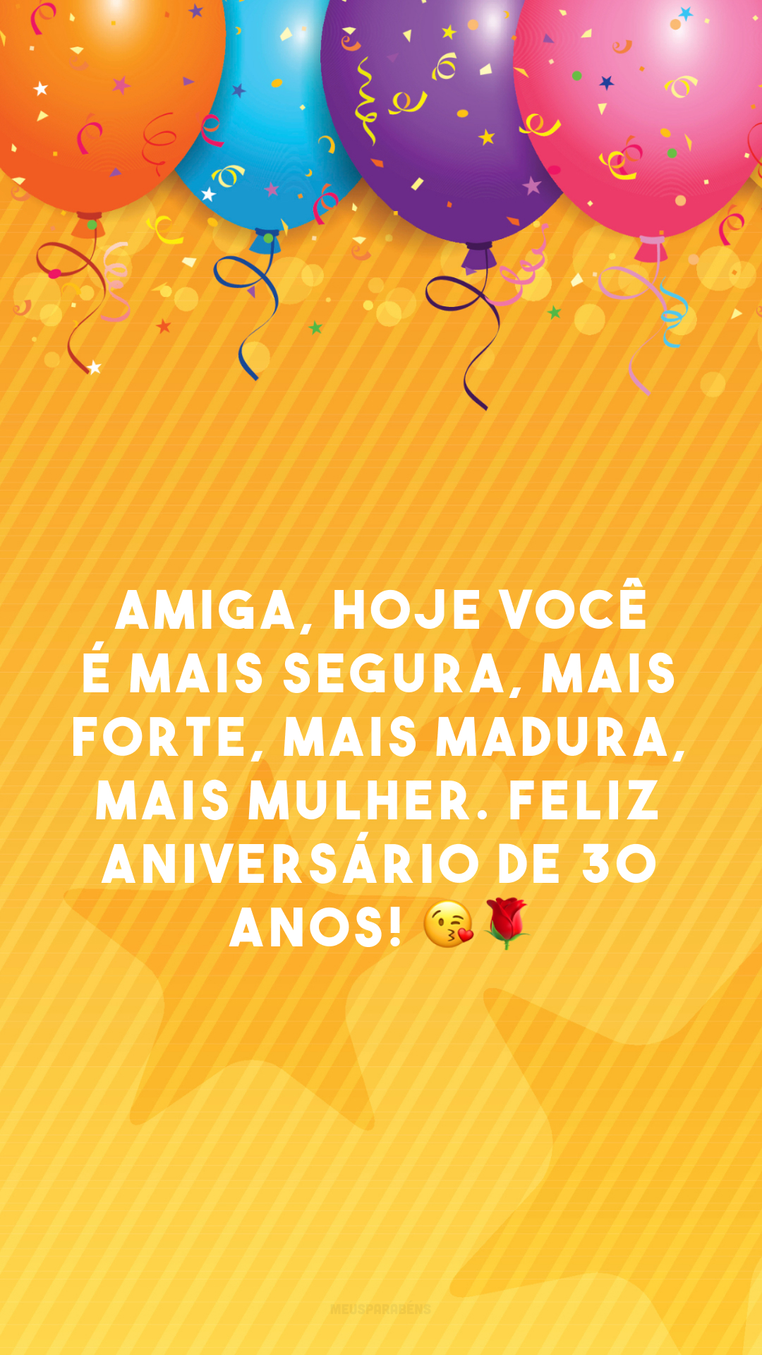 Amiga, hoje você é mais segura, mais forte, mais madura, mais mulher. Feliz aniversário de 30 anos! 😘🌹