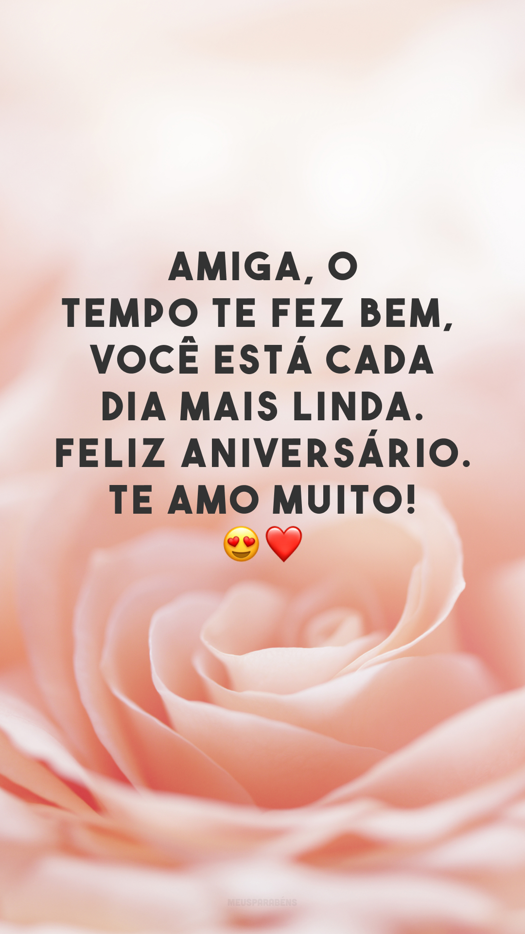 Amiga, o tempo te fez bem, você está cada dia mais linda. Feliz aniversário. Te amo muito! 😍❤