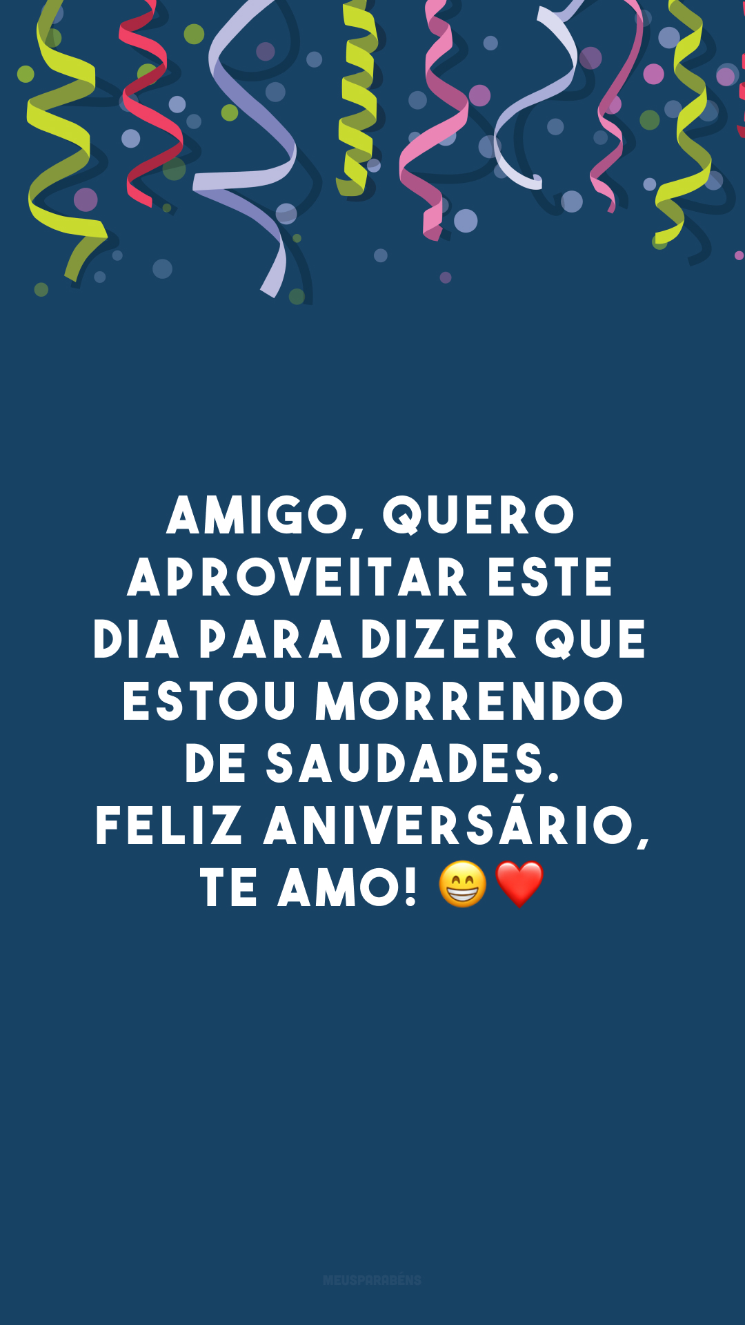 Amigo, quero aproveitar este dia para dizer que estou morrendo de saudades. Feliz aniversário, te amo! 😁❤