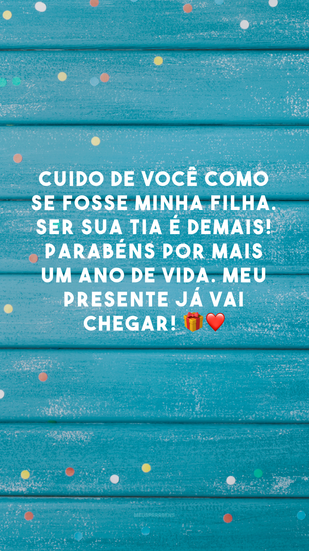 Cuido de você como se fosse minha filha. Ser sua tia é demais! Parabéns por mais um ano de vida. Meu presente já vai chegar! 🎁❤