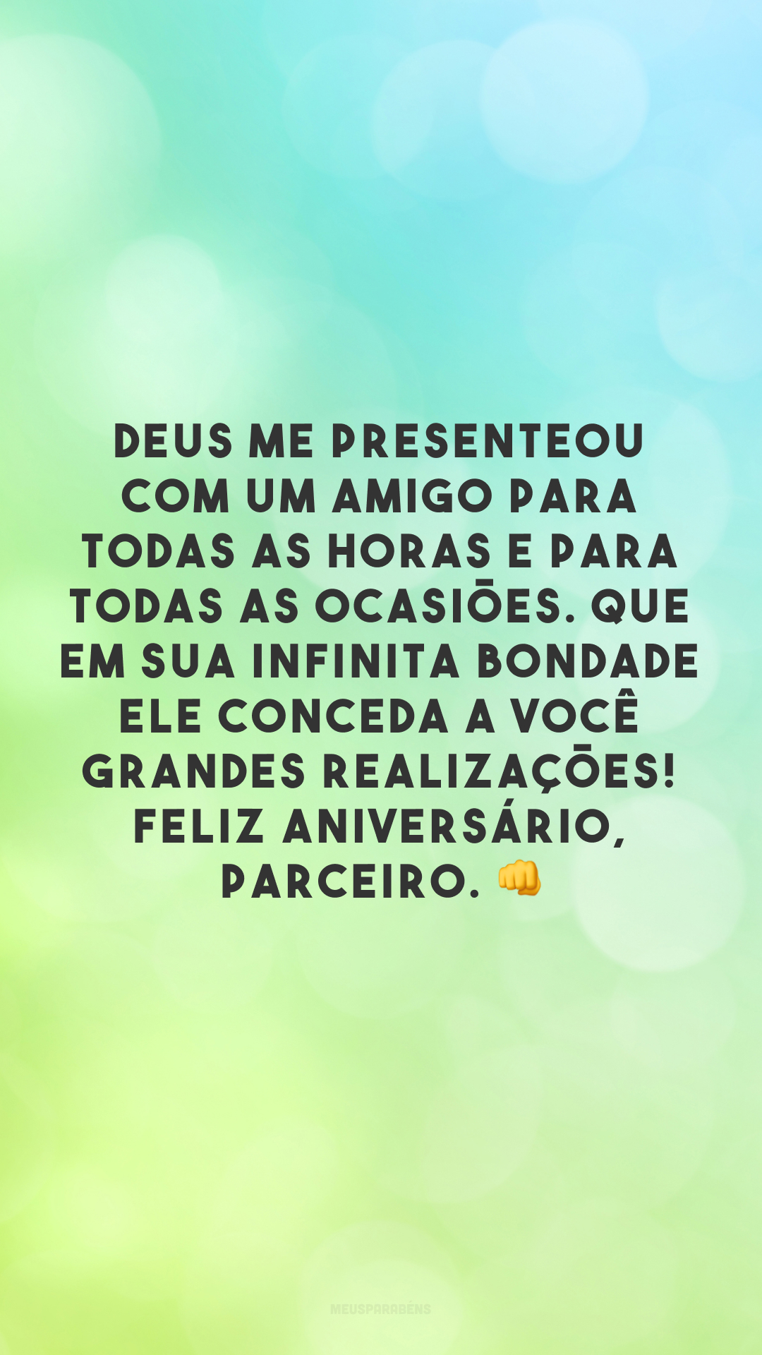 Deus me presenteou com um amigo para todas as horas e para todas as ocasiões. Que em sua infinita bondade Ele conceda a você grandes realizações! Feliz aniversário, parceiro. 👊