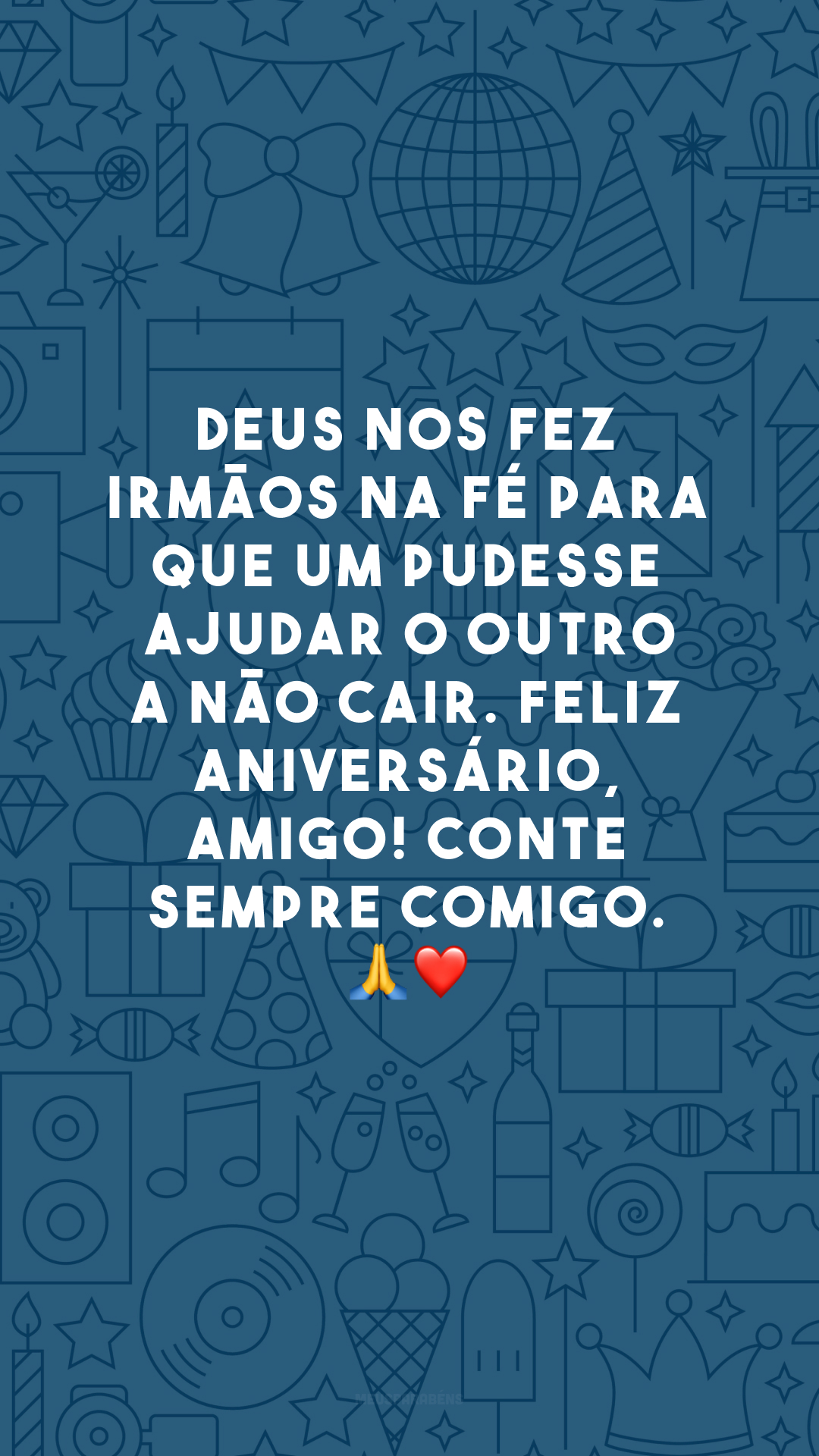 Deus nos fez irmãos na fé para que um pudesse ajudar o outro a não cair. Feliz aniversário, amigo! Conte sempre comigo. 🙏❤