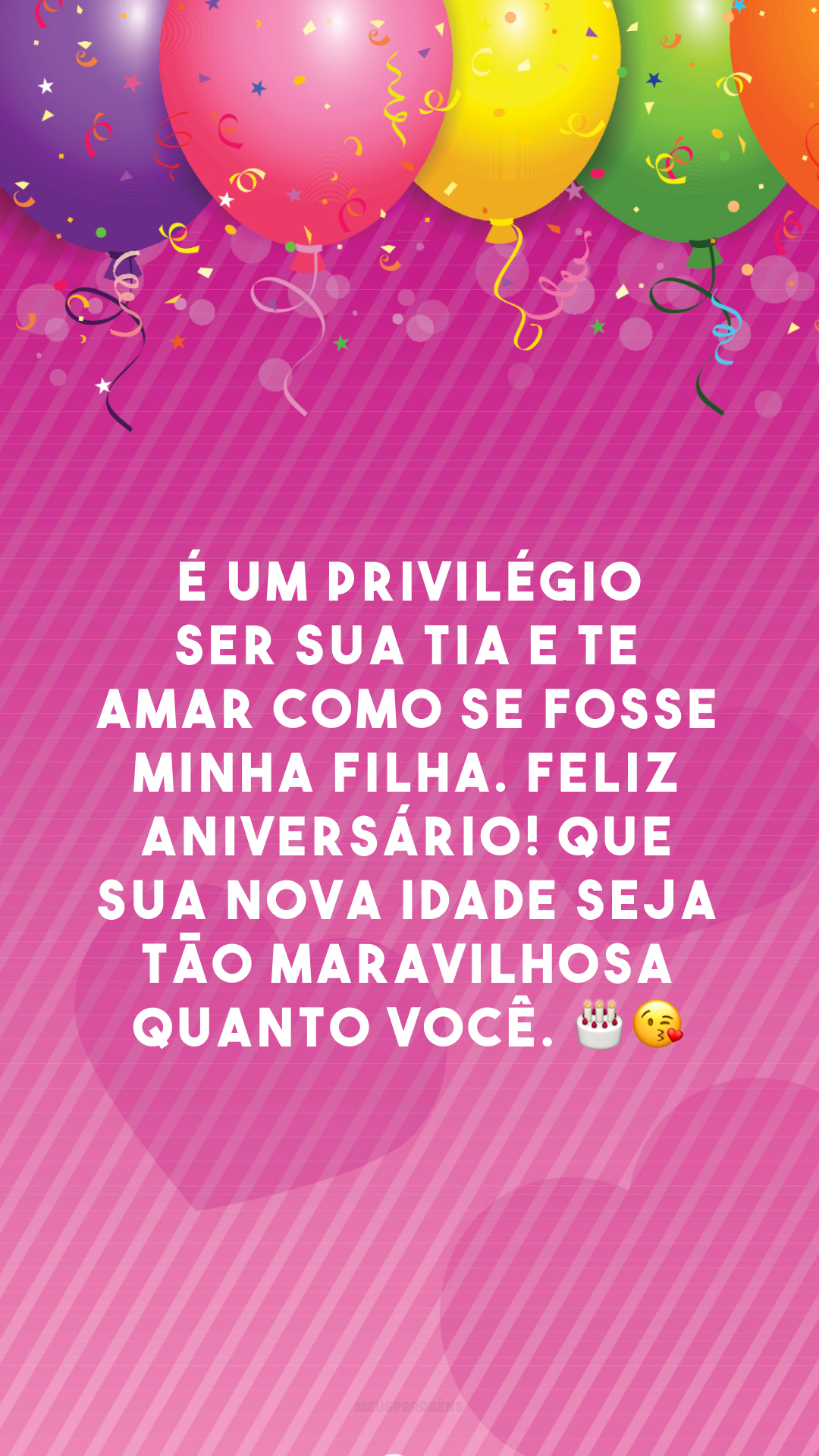 É um privilégio ser sua tia e te amar como se fosse minha filha. Feliz aniversário! Que sua nova idade seja tão maravilhosa quanto você. 🎂😘