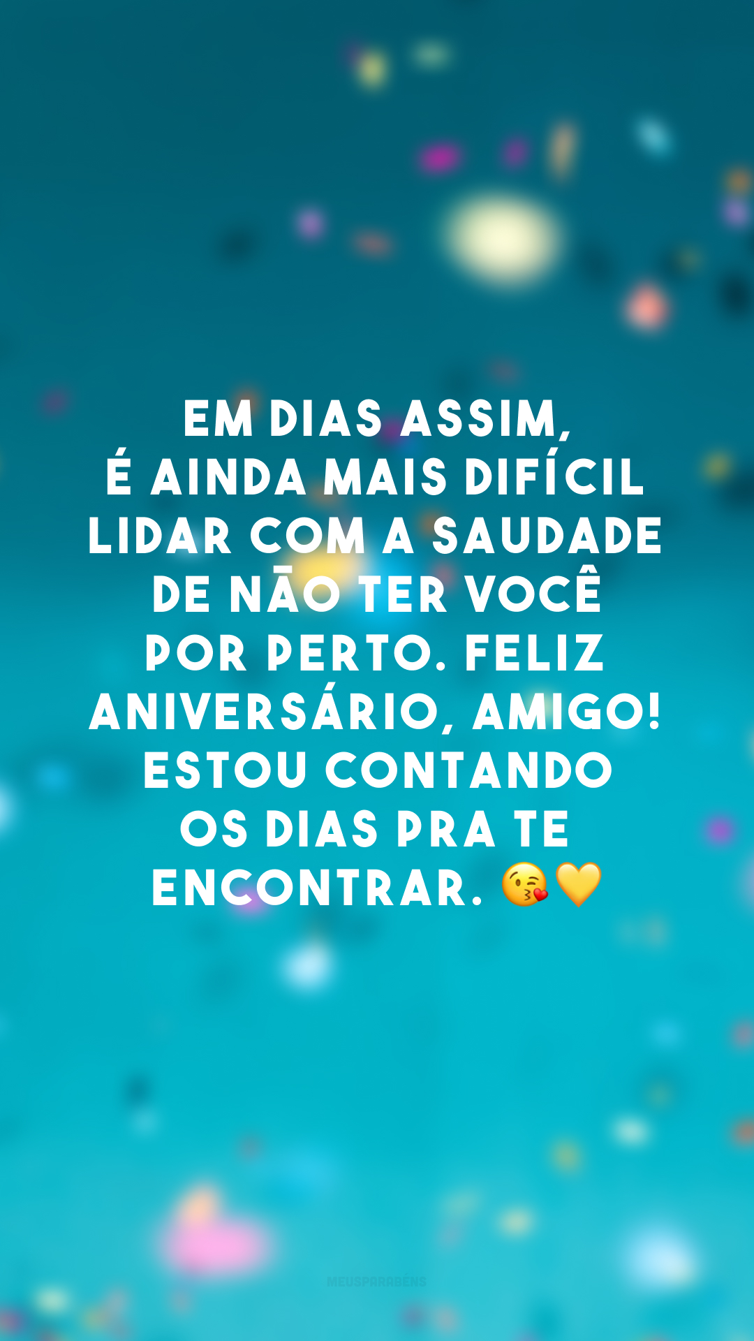 Em dias assim, é ainda mais difícil lidar com a saudade de não ter você por perto. Feliz aniversário, amigo! Estou contando os dias pra te encontrar. 😘💛