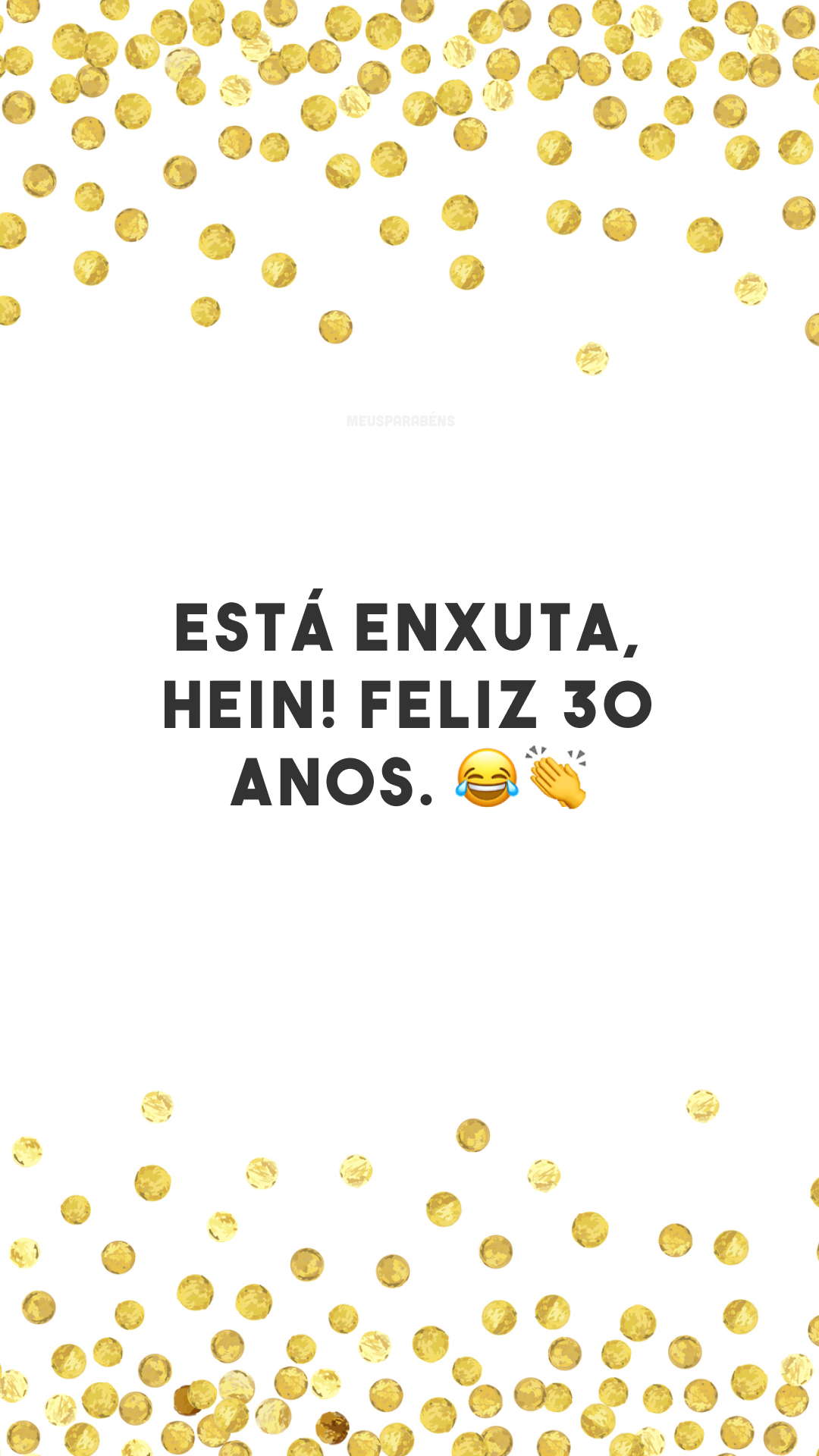 Está enxuta, hein! Feliz 30 anos. 😂👏