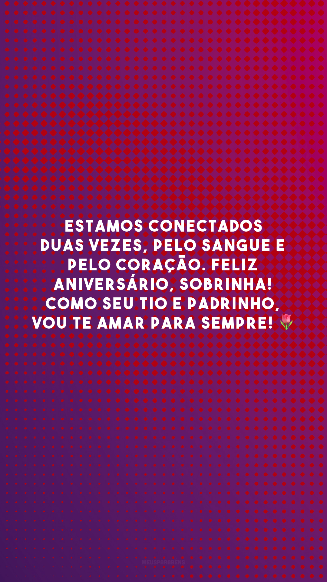 Estamos conectados duas vezes, pelo sangue e pelo coração. Feliz aniversário, sobrinha! Como seu tio e padrinho, vou te amar para sempre! 🌷