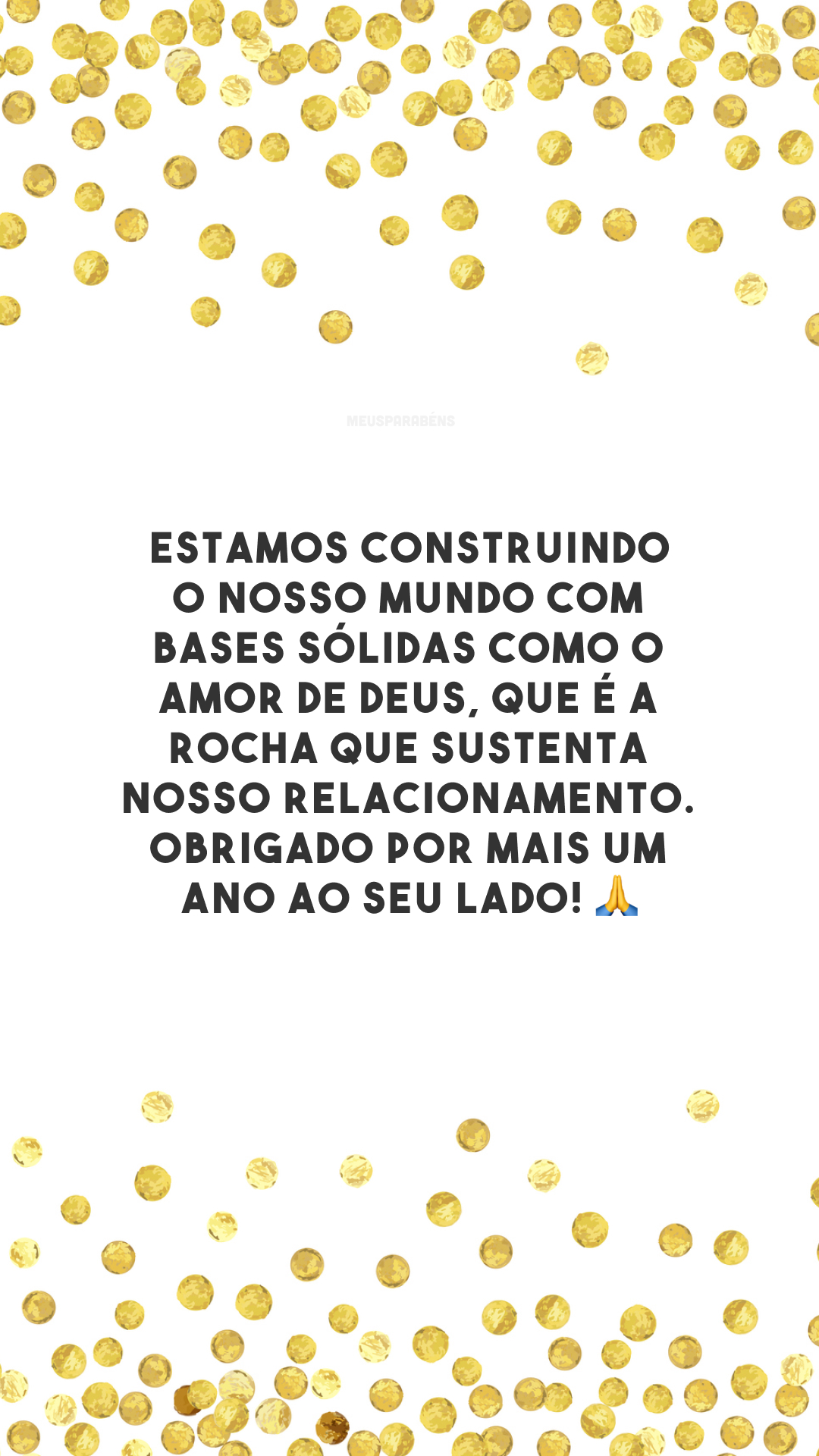 Estamos construindo o nosso mundo com bases sólidas como o amor de Deus, que é a rocha que sustenta nosso relacionamento. Obrigado por mais um ano ao seu lado! 🙏