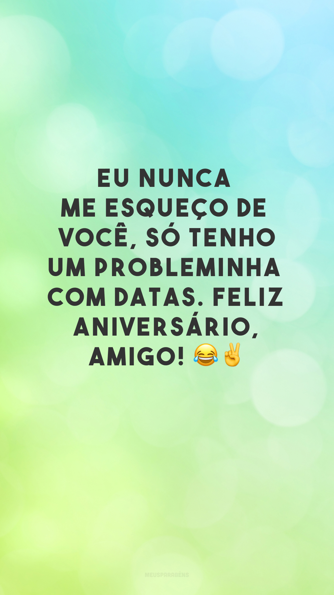 Eu nunca me esqueço de você, só tenho um probleminha com datas. Feliz aniversário, amigo! 😂✌