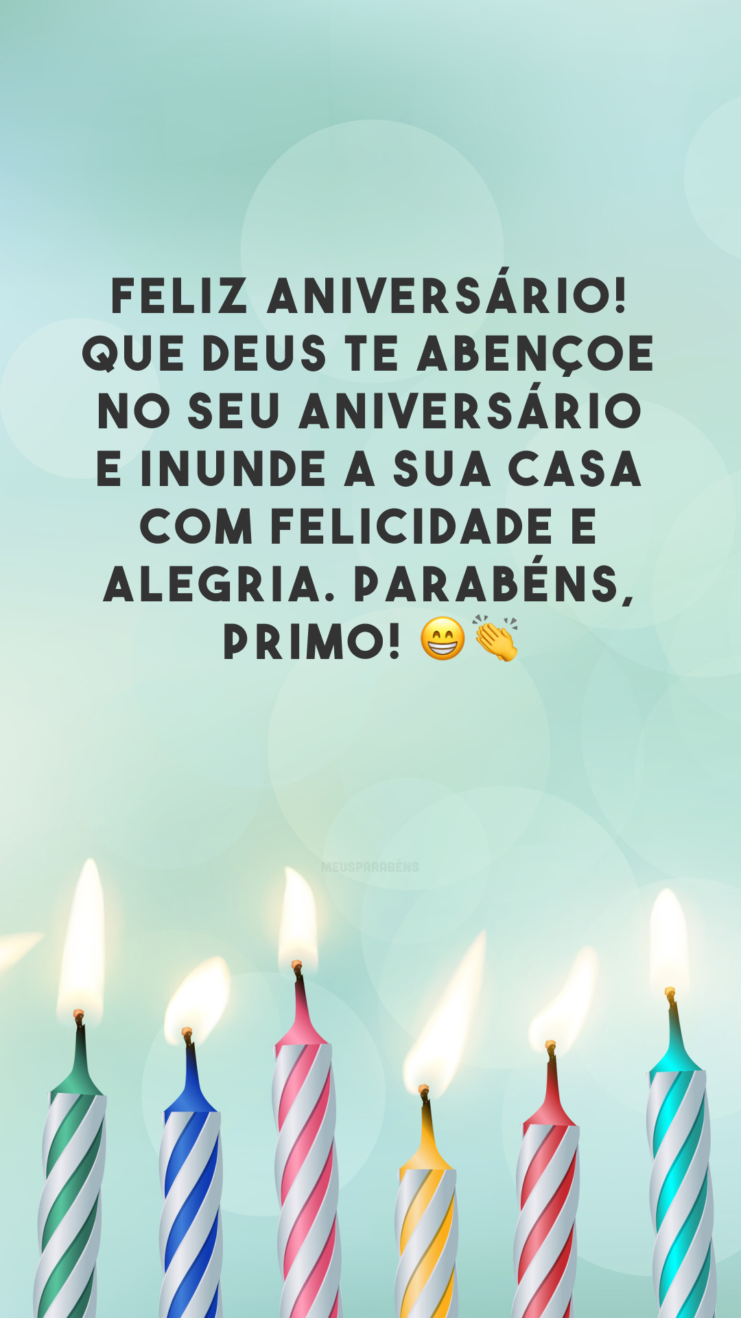 Feliz aniversário! Que Deus te abençoe no seu aniversário e inunde a sua casa com felicidade e alegria. Parabéns, primo! 😁👏